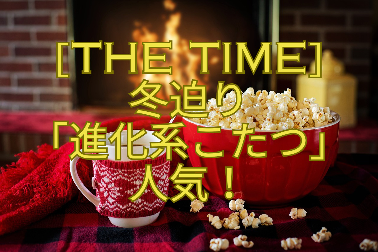 THE-TIME-冬迫り-「進化系こたつ」人気