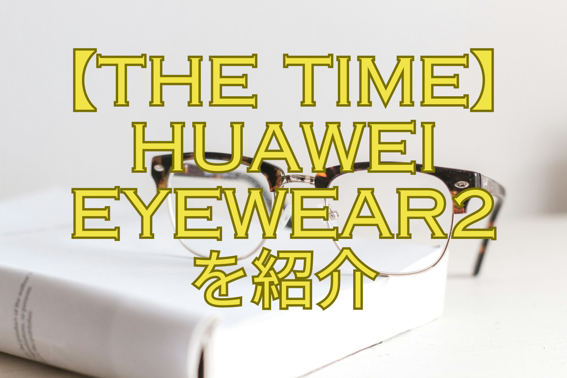 【THE-TIMEで紹介】ファーウェイHUAWEI-Eyewear2を紹介