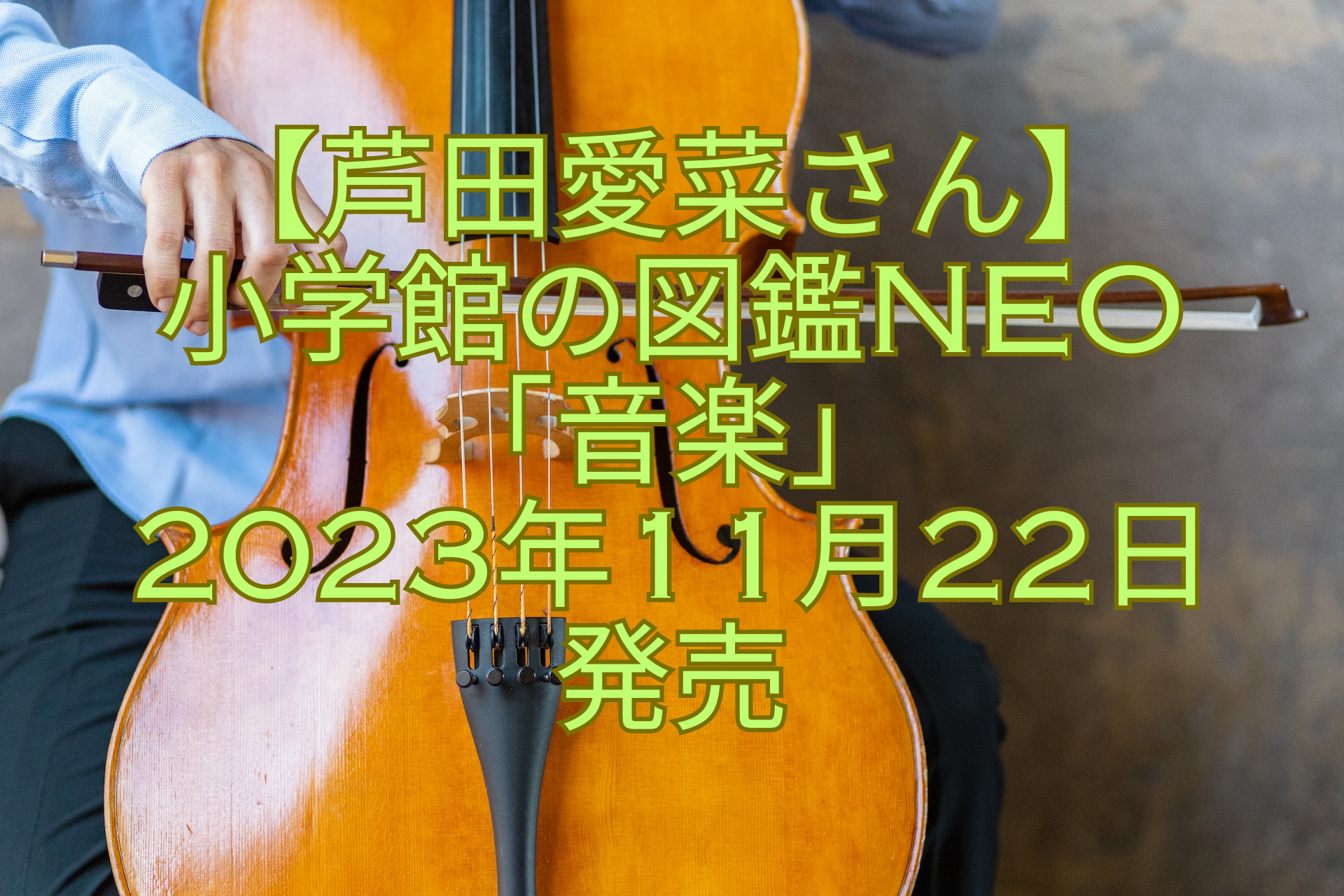 【芦田愛菜さん】-小学館の図鑑NEO-「音楽」-2023年11月22日発売