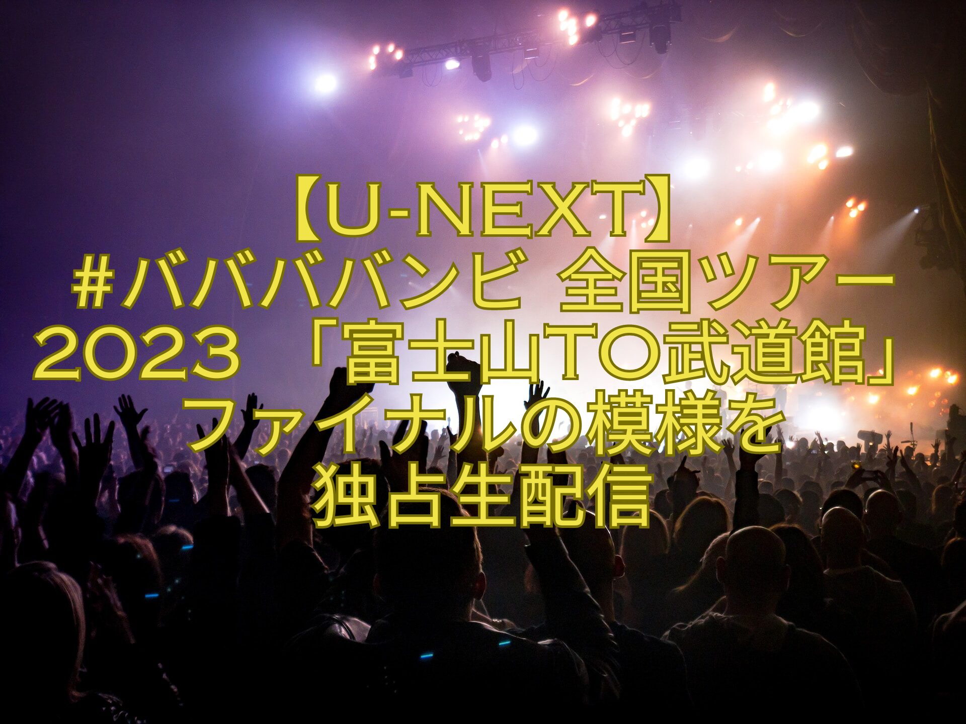 【U-NEXT】-ババババンビ-全国ツアー2023-「富士山to武道館」ファイナルの模様を-独占生配信