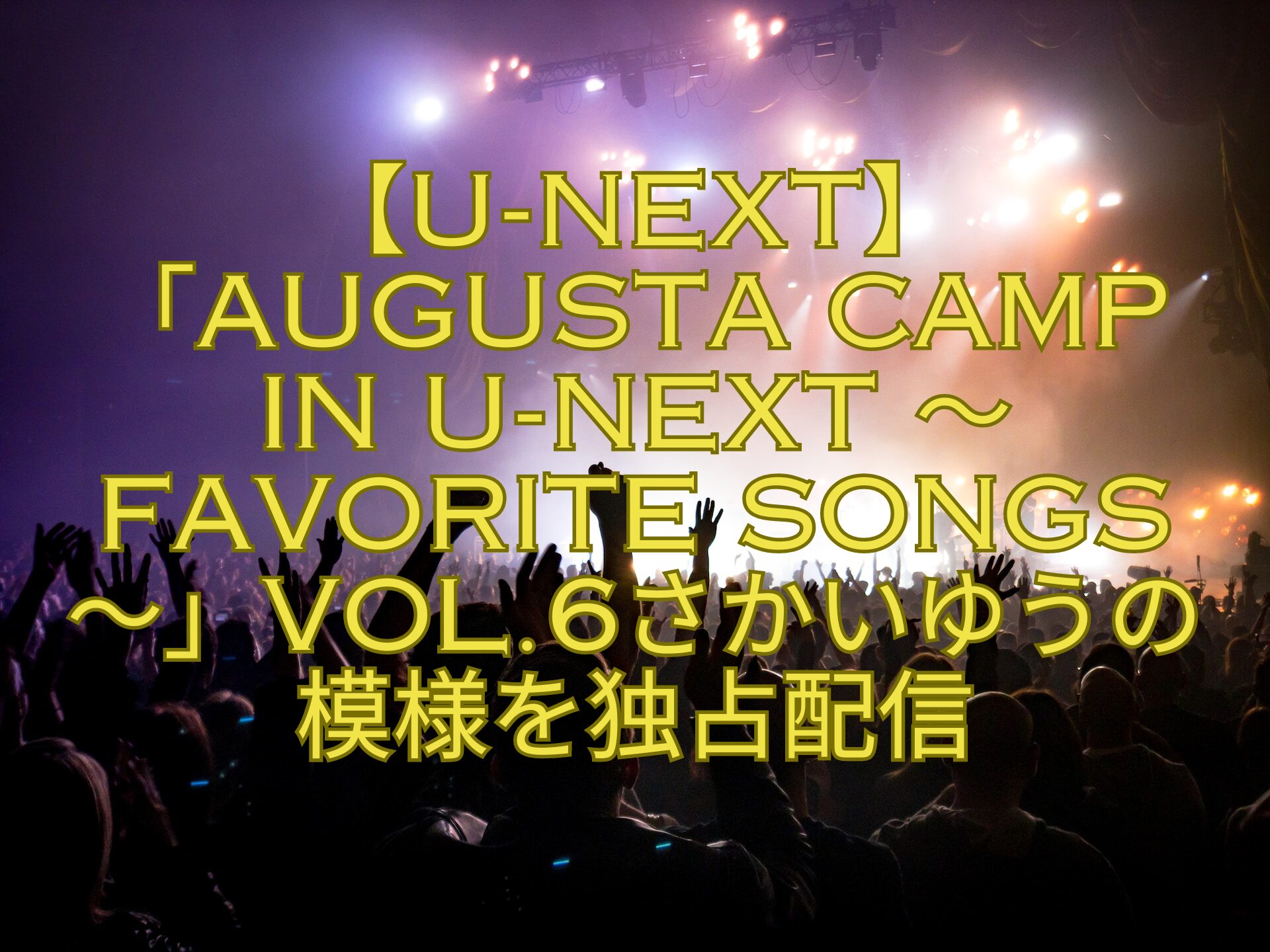 【U-NEXT】「Augusta-Camp-in-U-NEXT-～Favorite-Songs～」Vol.6さかいゆうの模様を独占配信