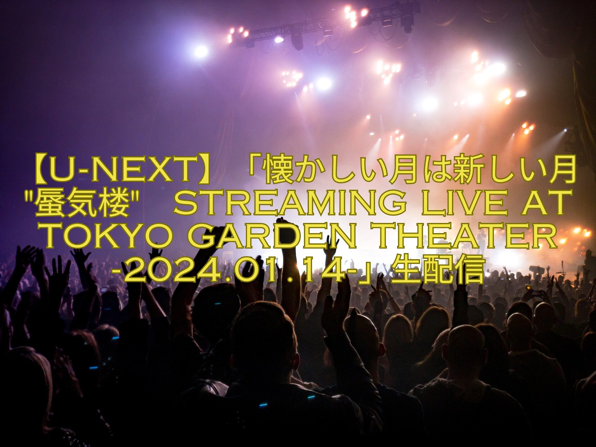 【U-NEXT】「懐かしい月は新しい月-蜃気楼-STREAMING-LIVE-at-TOKYO-GARDEN-THEATER-2024.01.14-」生配信