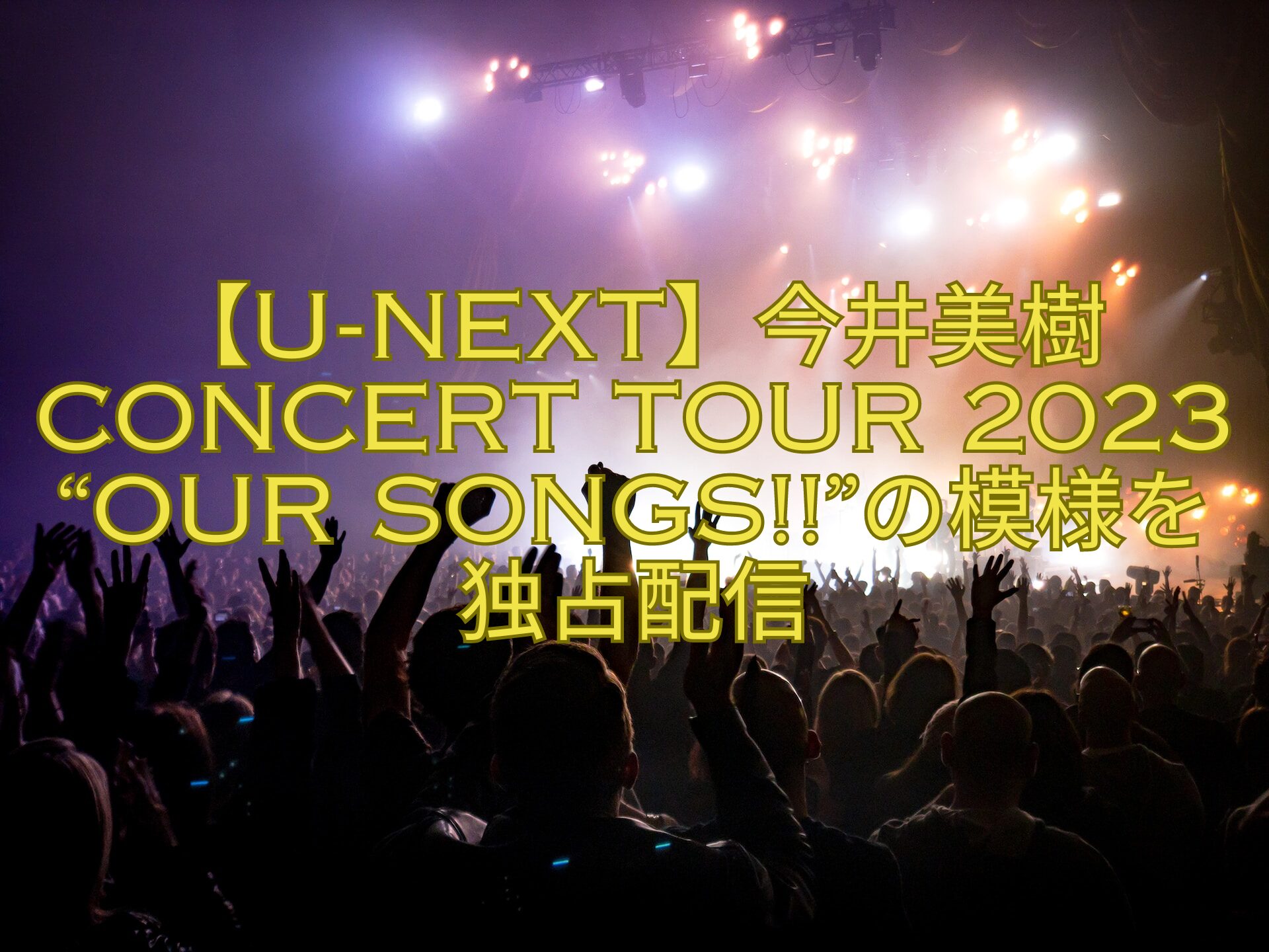 【U-NEXT】今井美樹CONCERT-TOUR-2023-Our-Songsの模様を独占配信