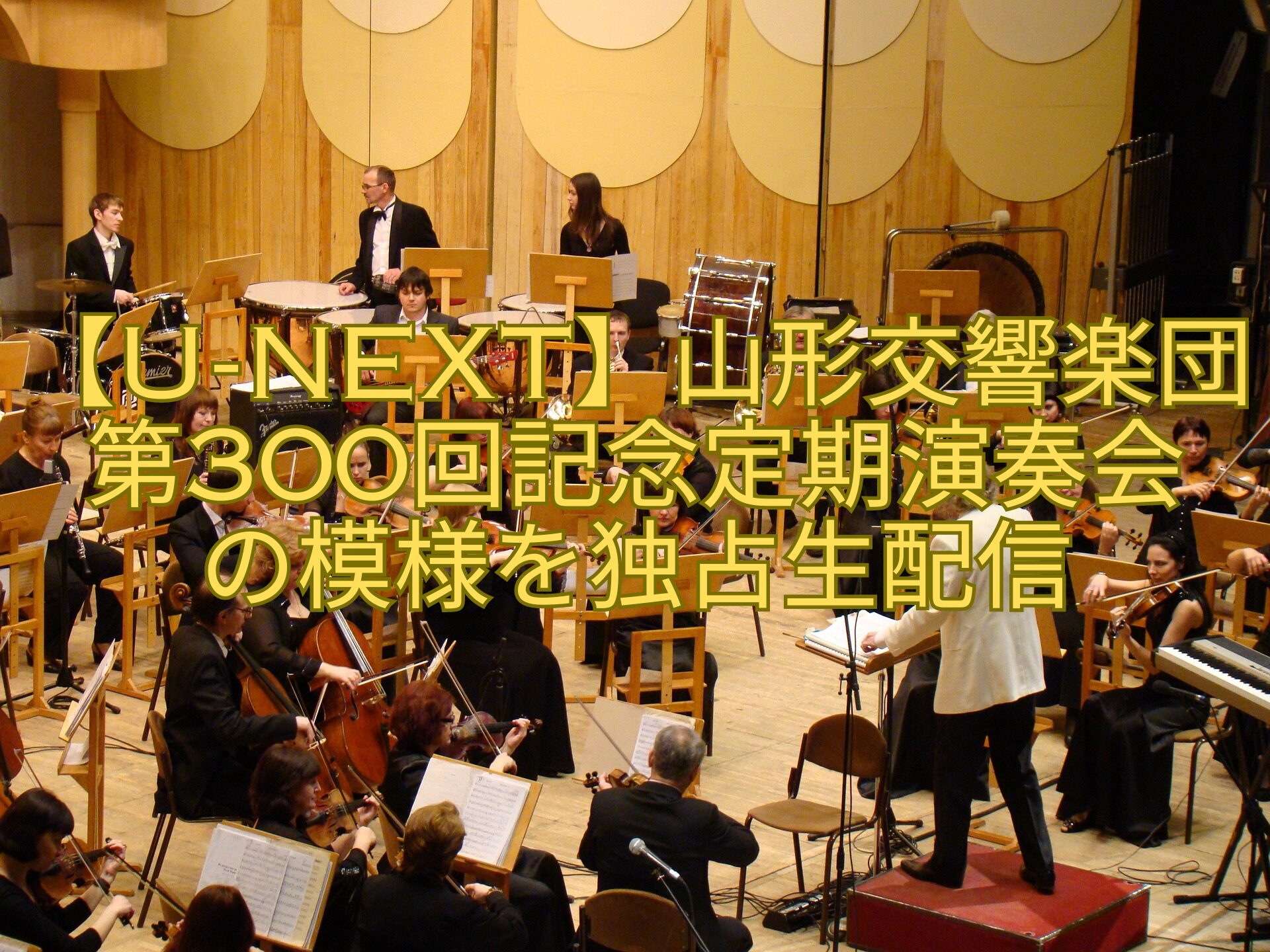【U-NEXT】山形交響楽団第300回記念定期演奏会-の模様を独占生配信