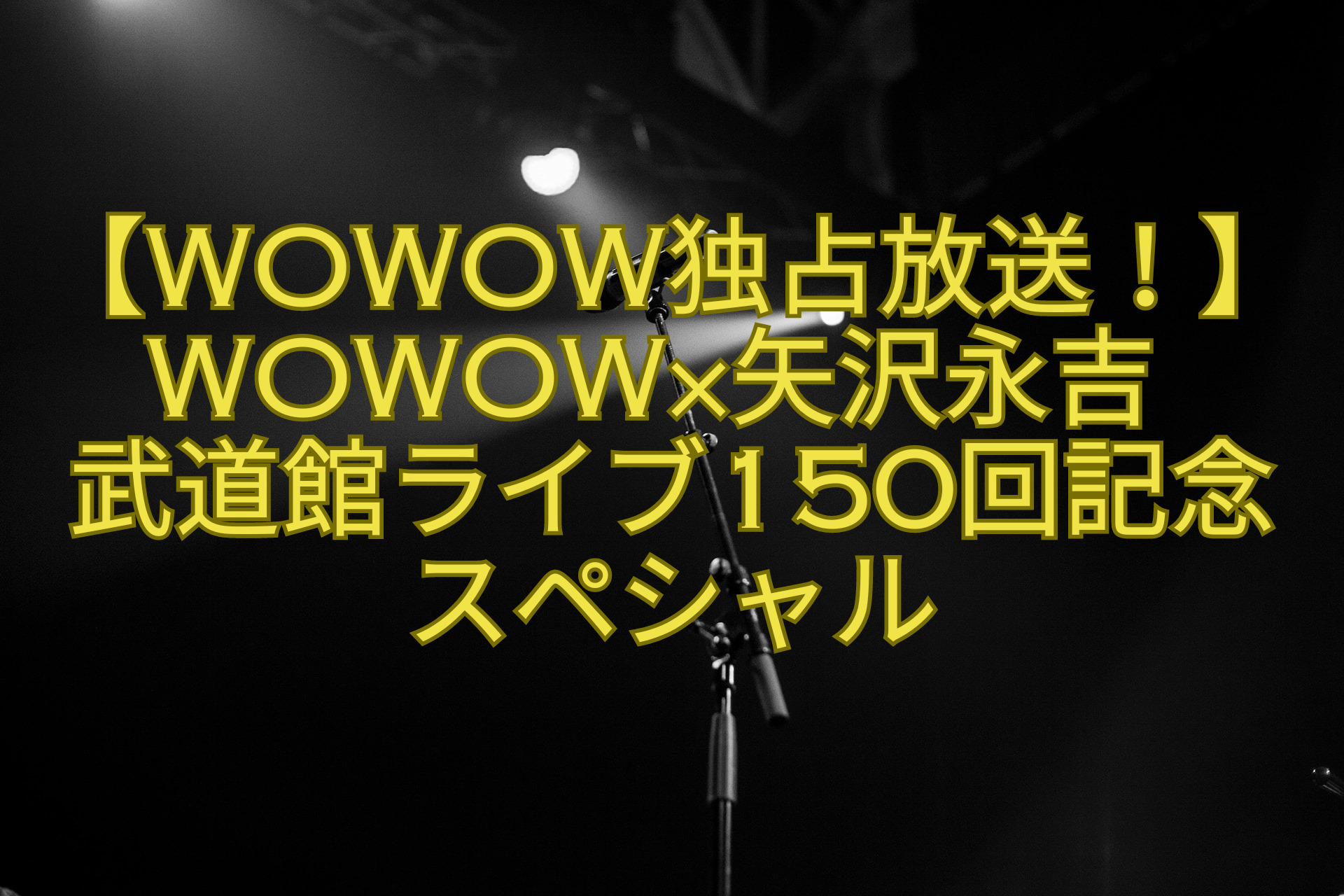 【WOWOW独占放送！】WOWOW×矢沢永吉-武道館ライブ150回記念スペシャル
