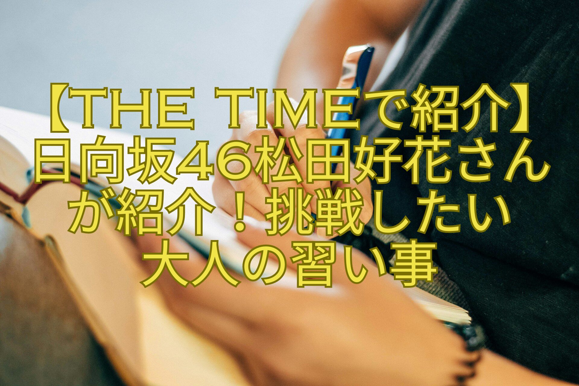 【THE-TIMEで紹介】日向坂46松田好花さんが紹介！挑戦したい-大人の習い事