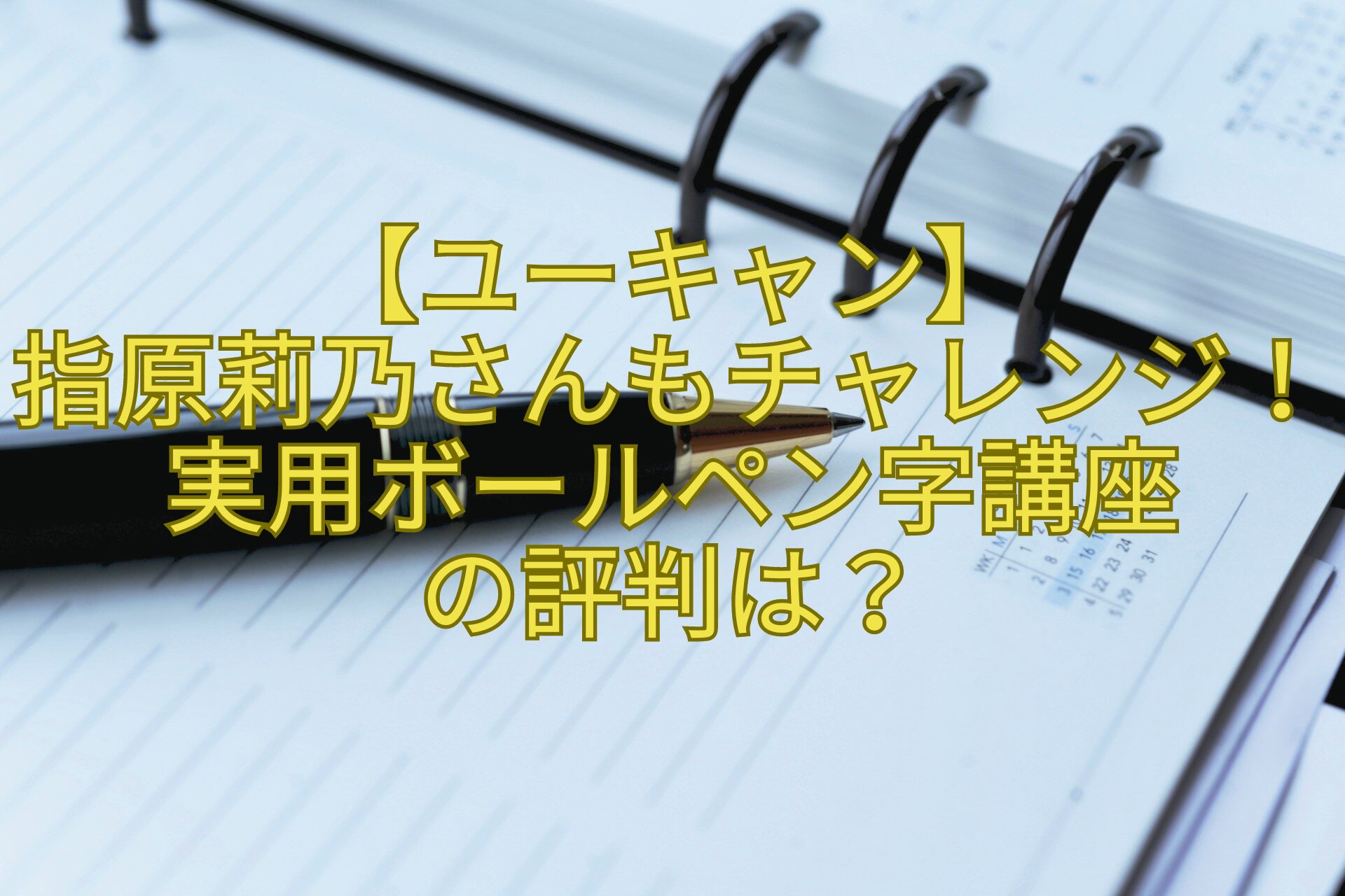 【ユーキャン】-指原莉乃さんもチャレンジ！実用ボールペン字講座-の評判は