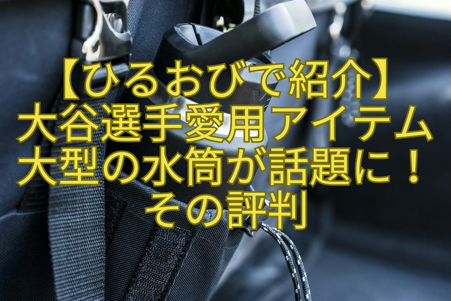 ひるおびで紹介】大谷選手愛用アイテム大型の水筒が話題に！その評判 