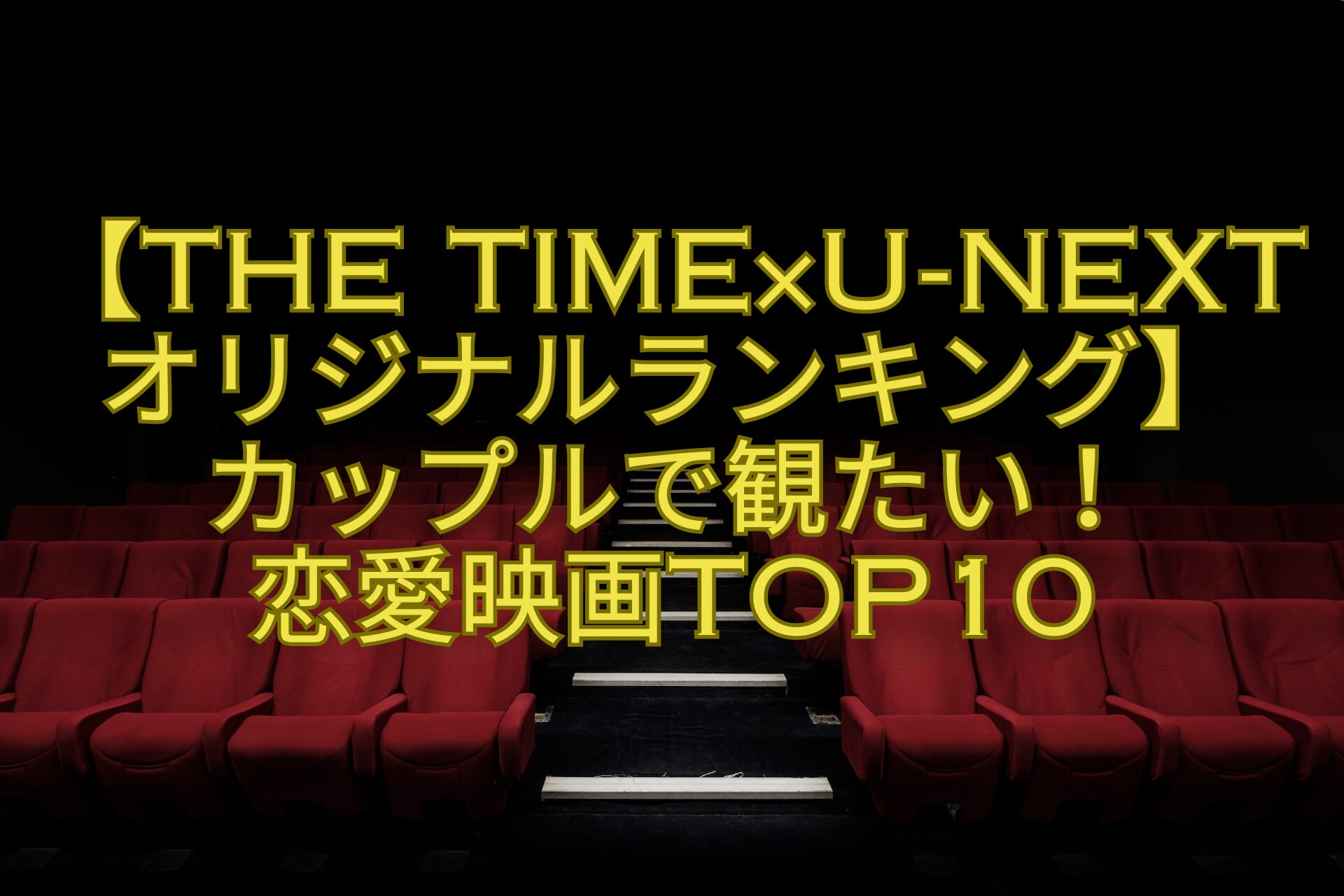 【THE-TIME×U-NEXTオリジナルランキング】-カップルで観たい！-恋愛映画TOP10