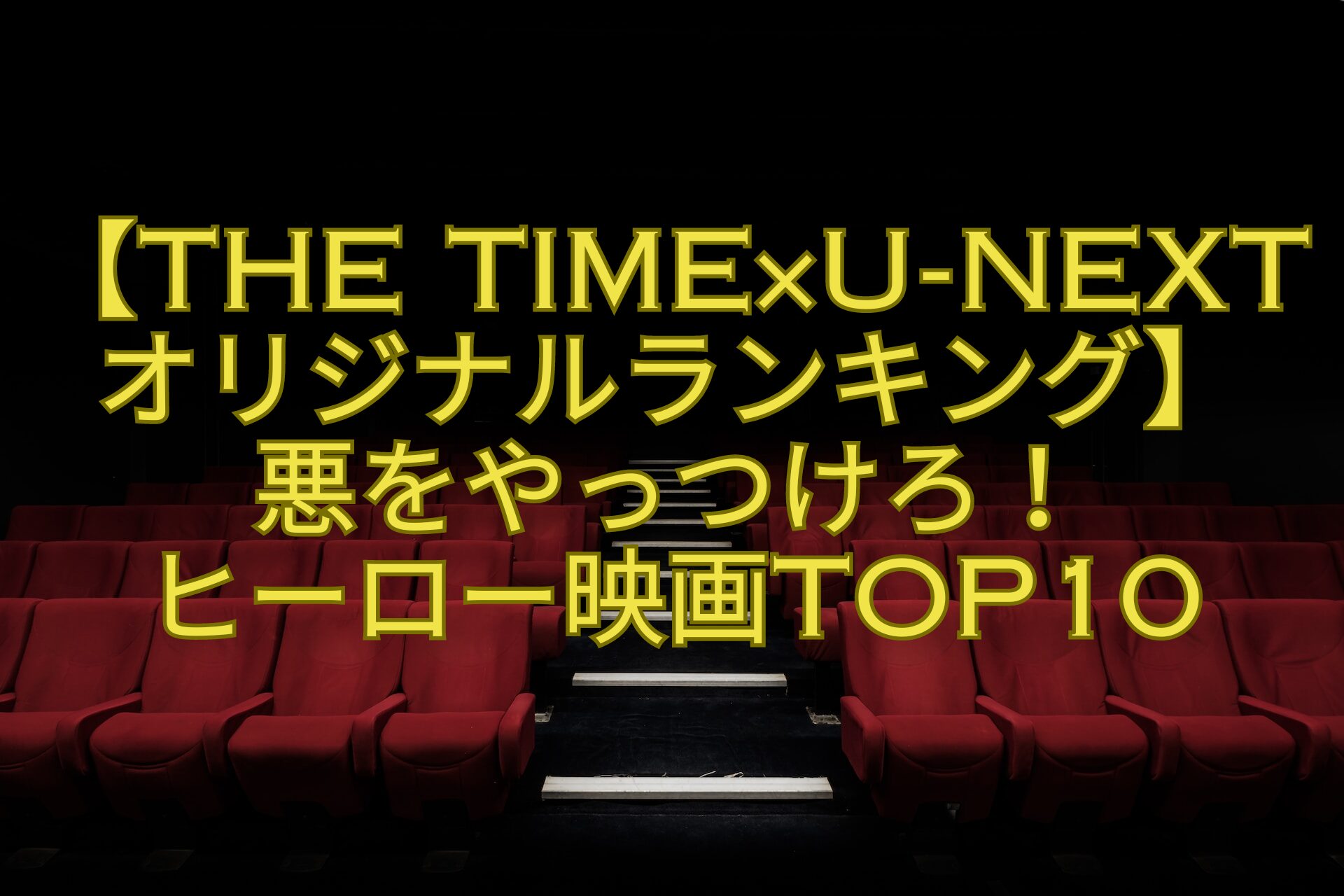 【THE-TIME×U-NEXTオリジナルランキング】-悪をやっつけろ！-ヒーロー映画TOP10