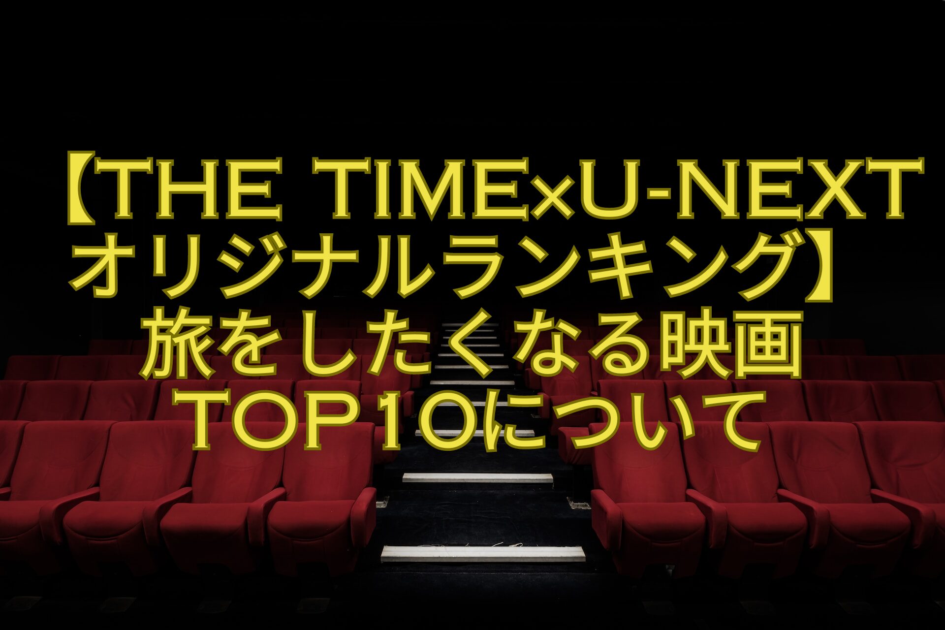 【THE-TIME×U-NEXTオリジナルランキング】-旅をしたくなる映画TOP10について