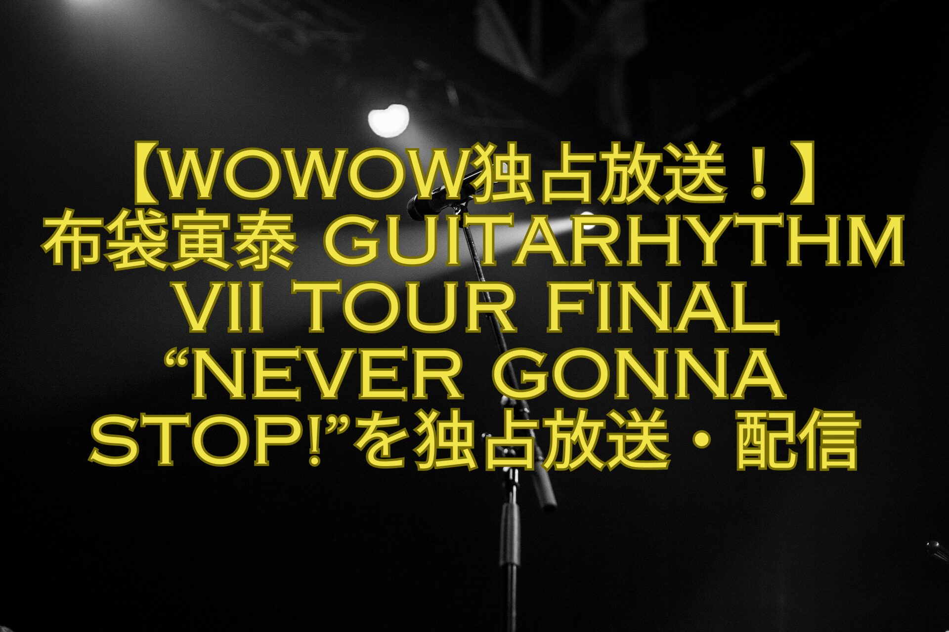 【WOWOW独占放送！】-布袋寅泰-GUITARHYTHM-VII-TOUR-FINAL-Never-Gonna-Stopを独占放送・配信