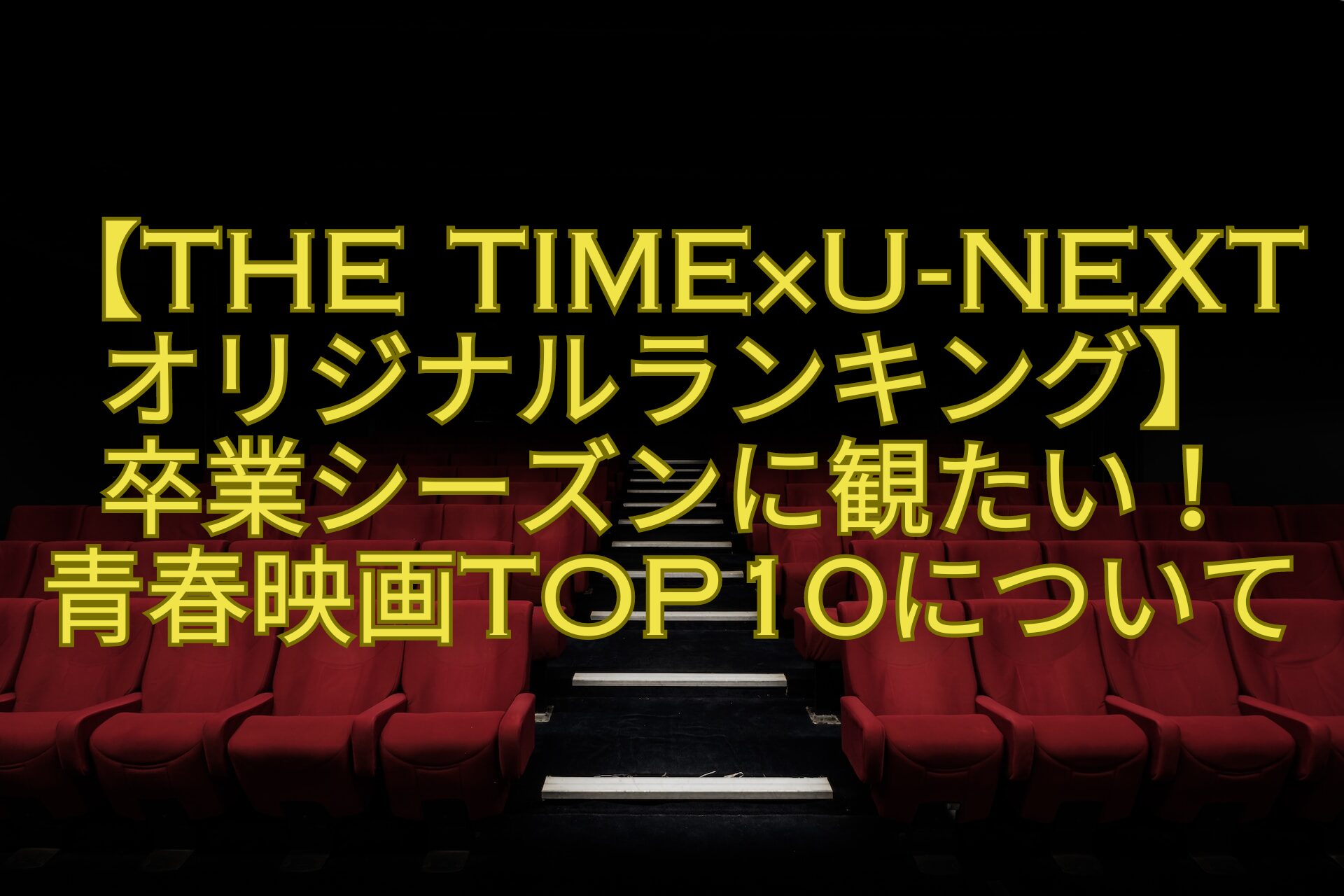 【THE-TIME×U-NEXTオリジナルランキング】-卒業シーズンに観たい！-青春映画TOP10について