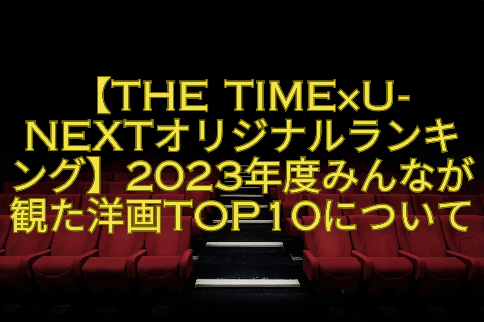 【THE-TIME×U-NEXTオリジナルランキング】2023年度みんなが観た洋画TOP10について