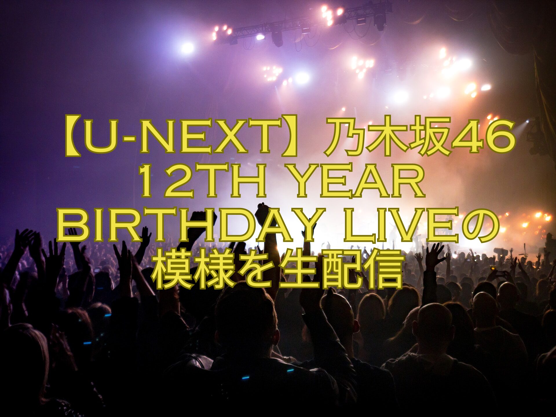 【U-NEXT】乃木坂46-12th-YEAR-BIRTHDAY-LIVEの-模様を生配信