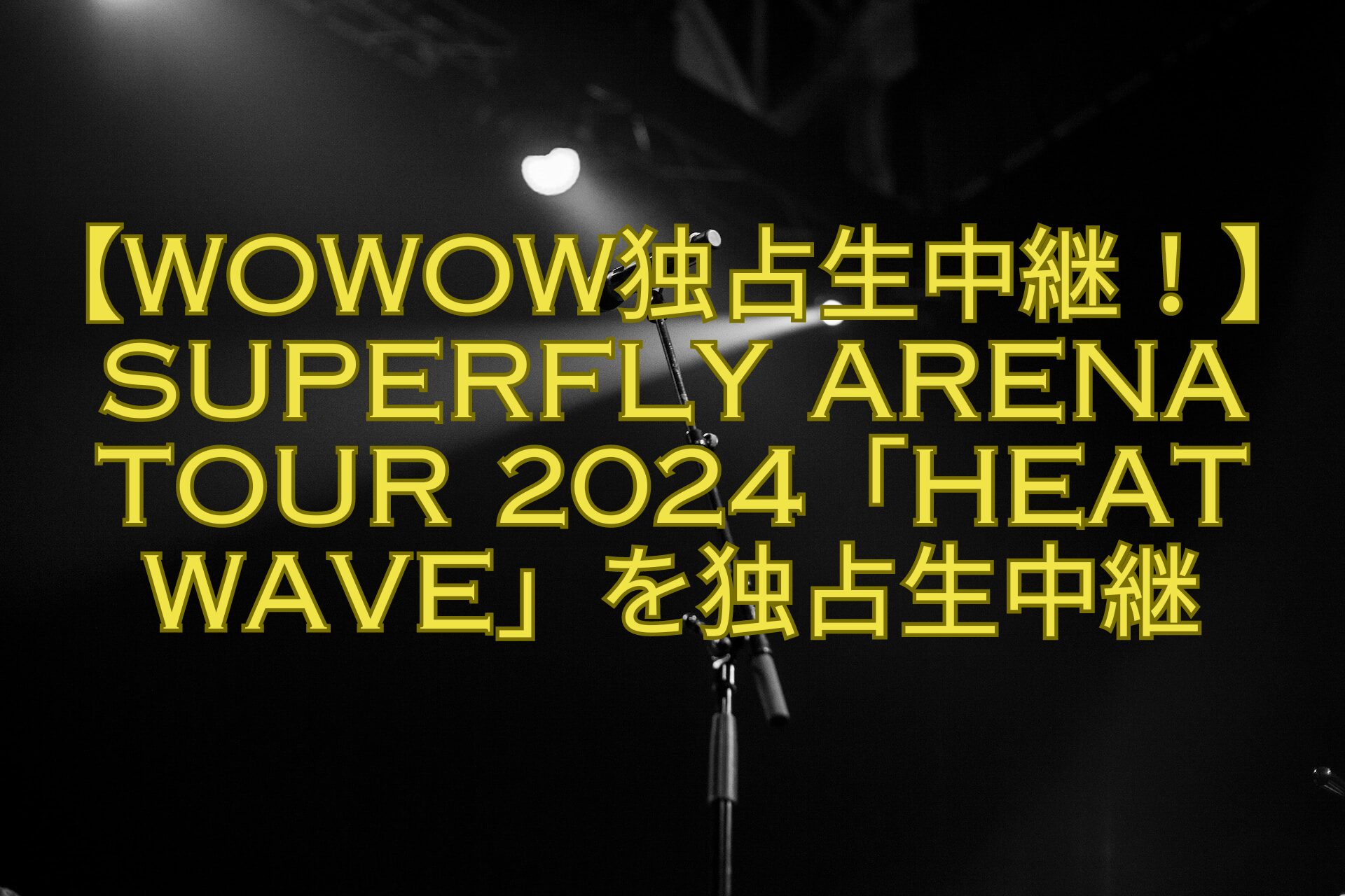 【WOWOW独占生中継！】Superfly-Arena-Tour-2024「Heat-Wave」を独占生中継