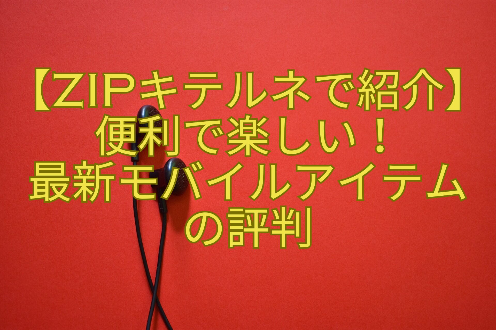 【ZIPキテルネで紹介】便利で楽しい！-最新モバイルアイテムの評判