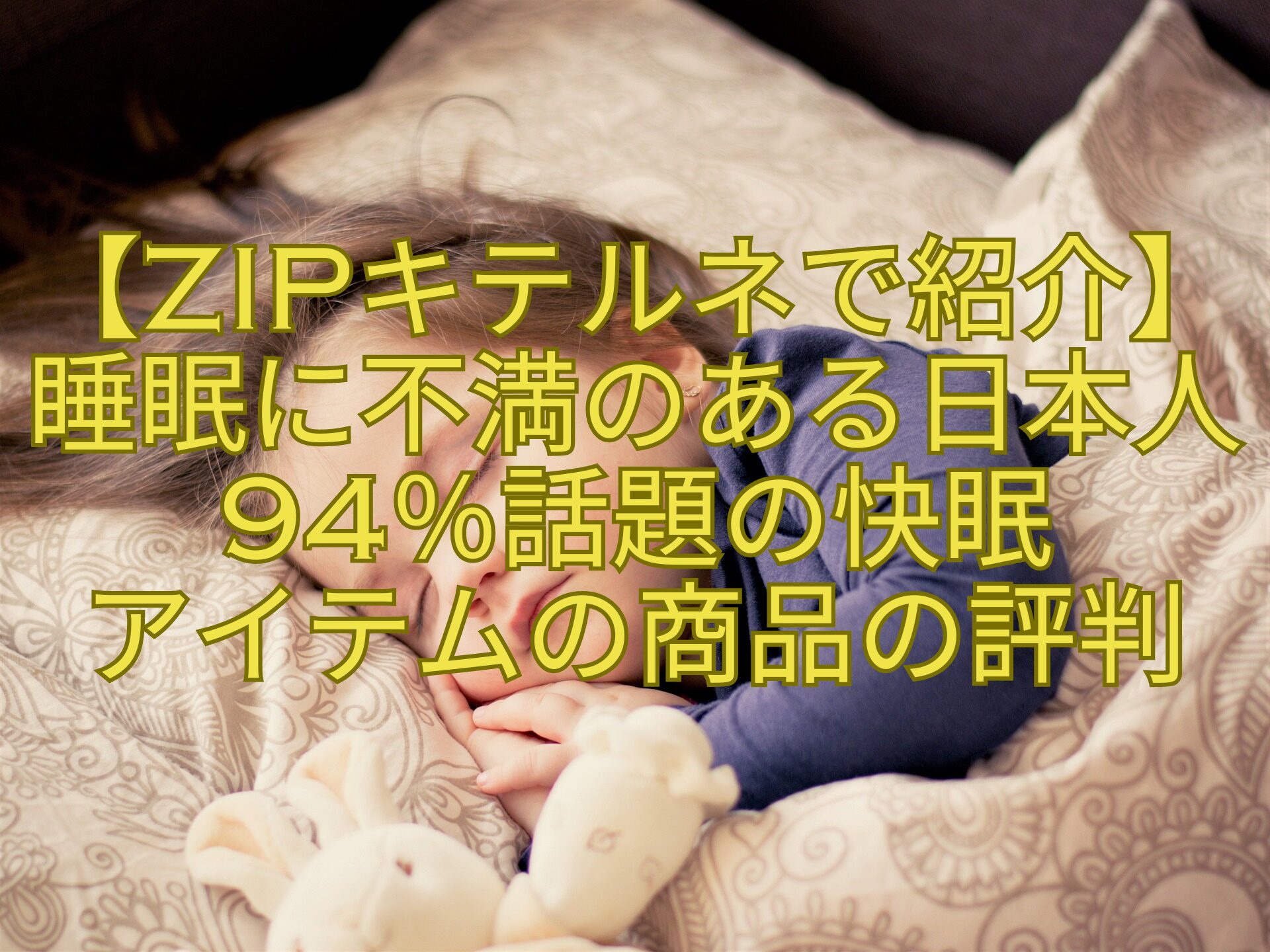 【ZIPキテルネで紹介】睡眠に不満のある日本人94％話題の快眠-アイテムの商品の評判