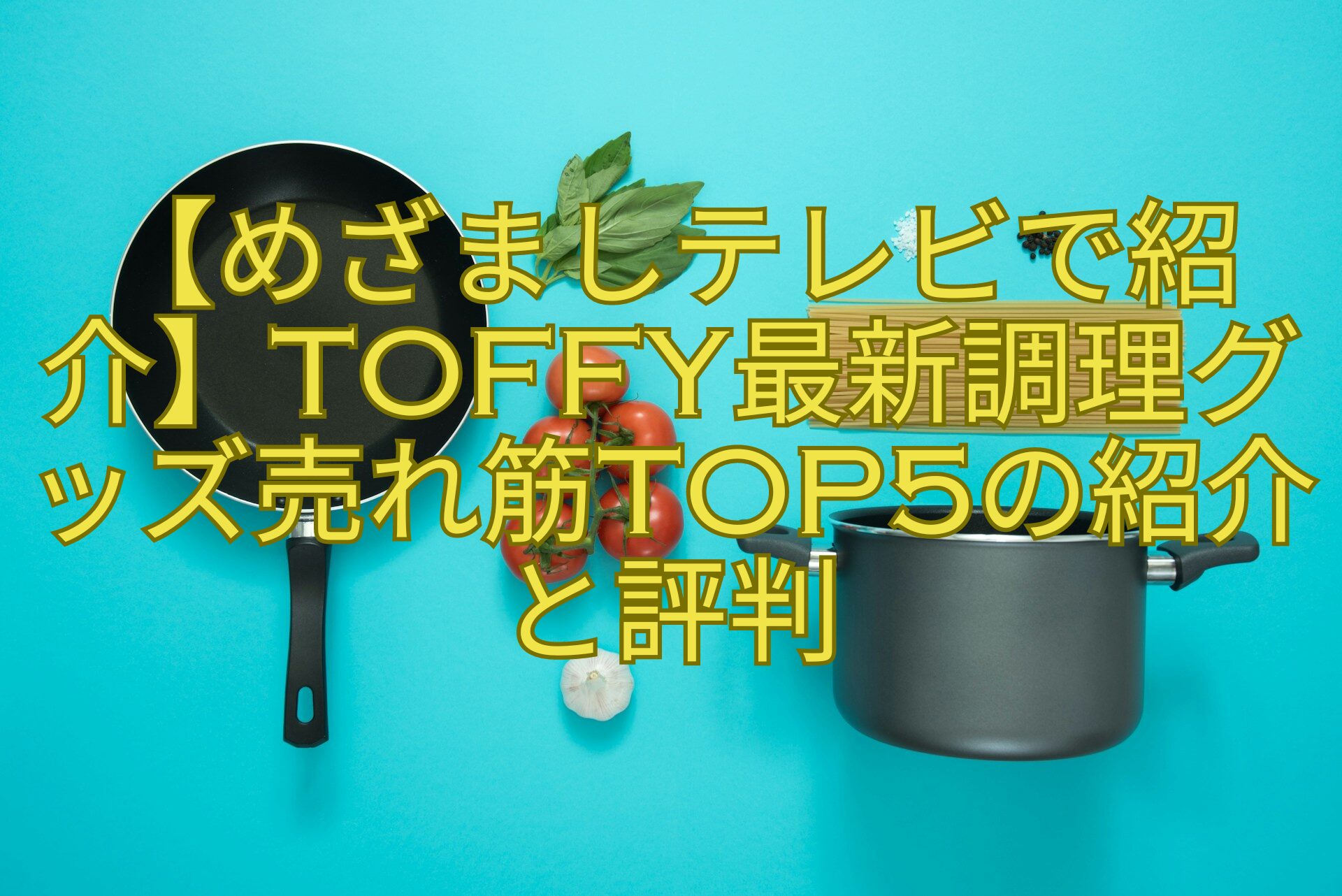 【めざましテレビで紹介】Toffy最新調理グッズ売れ筋TOP5の紹介-と評判