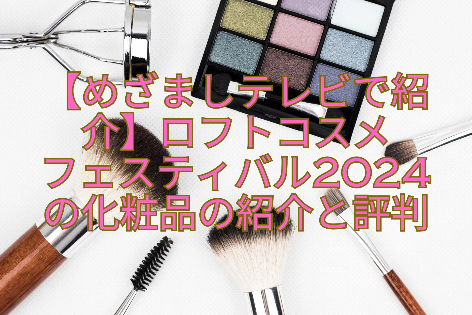 【めざましテレビで紹介】ロフトコスメ-フェスティバル2024-の化粧品の紹介と評判