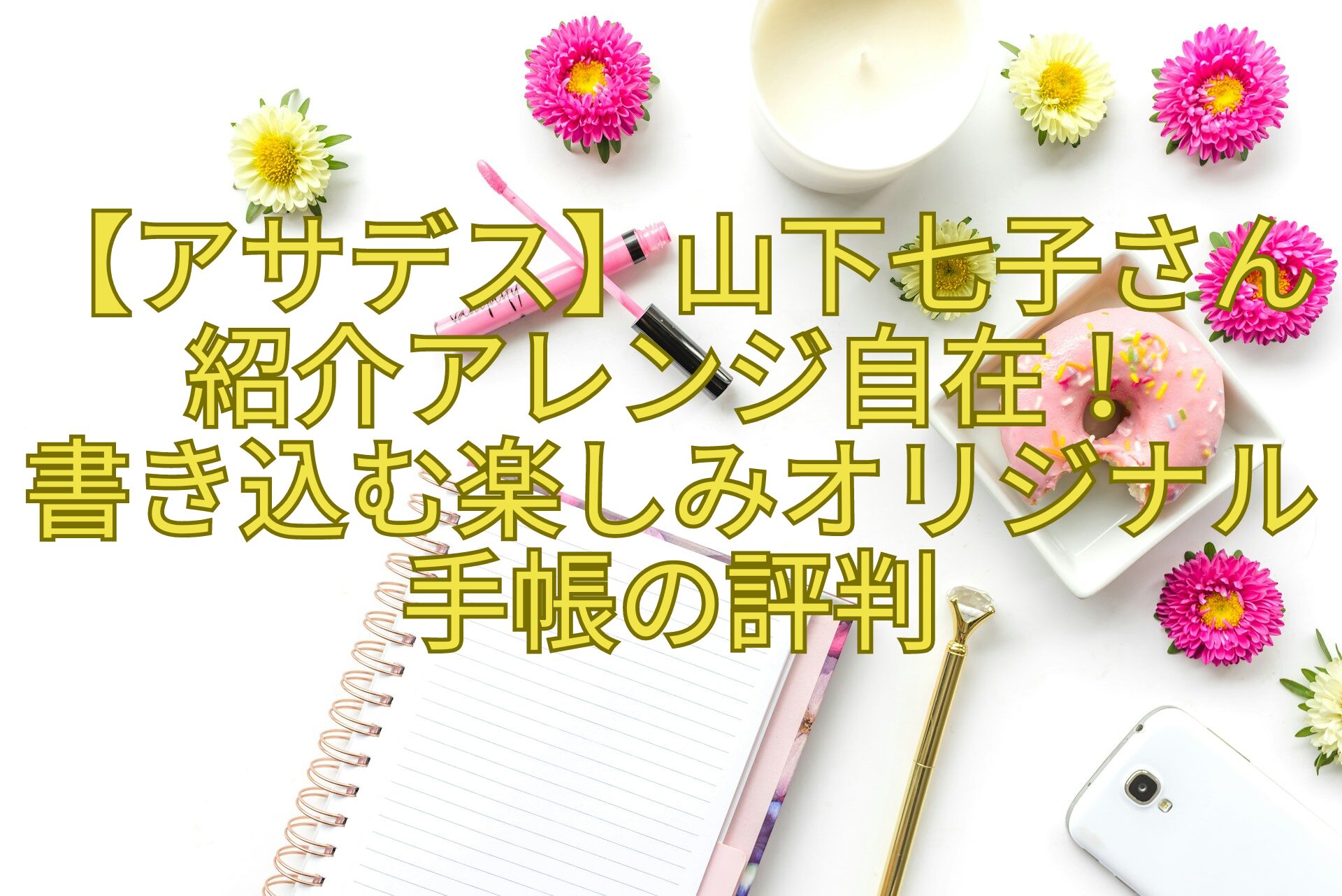 【アサデス】山下七子さん紹介アレンジ自在！-書き込む楽しみオリジナル手帳の評判