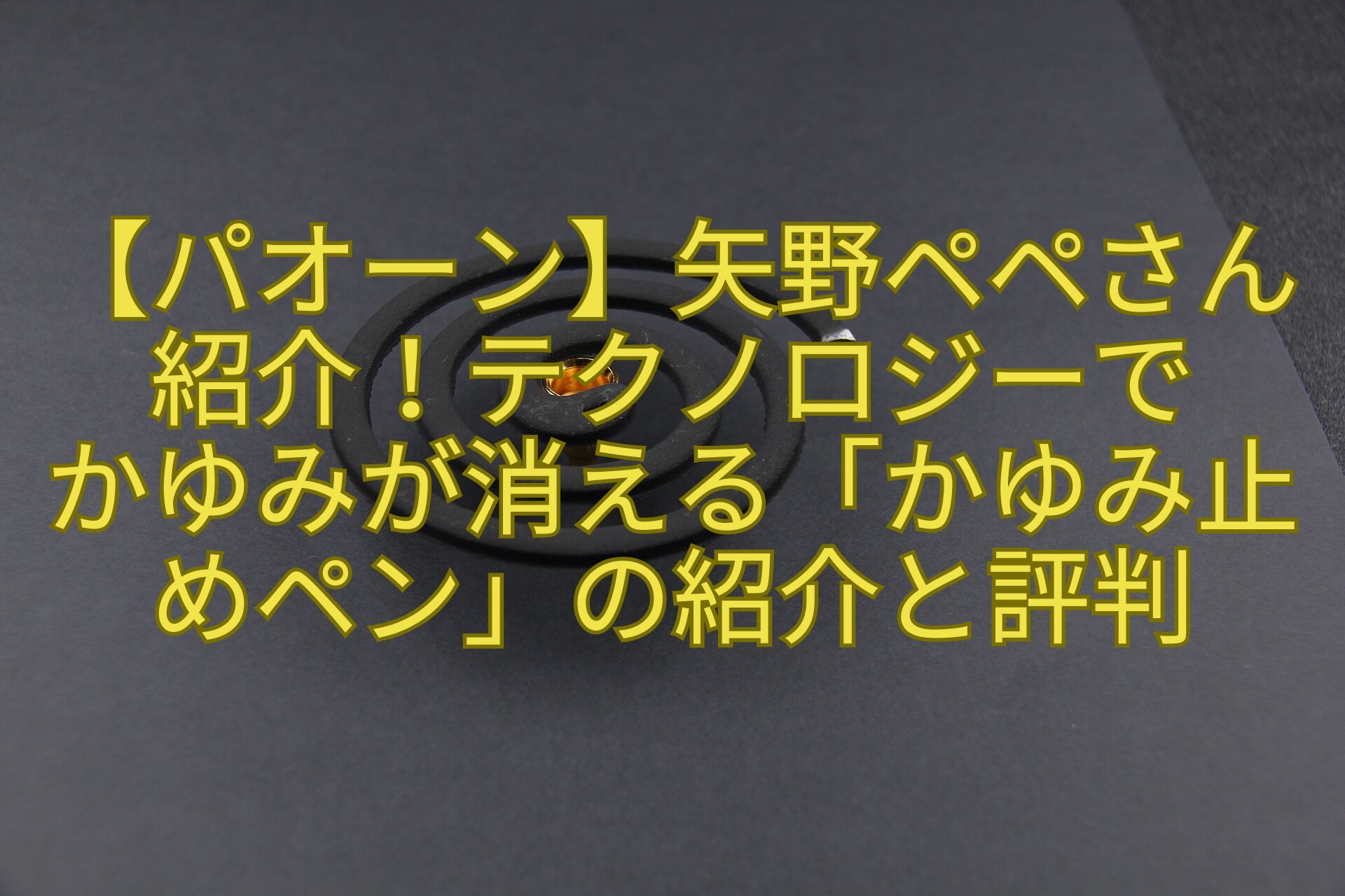 【パオーン】矢野ペペさん紹介！テクノロジーで-かゆみが消える「かゆみ止めペン」の紹介と評判