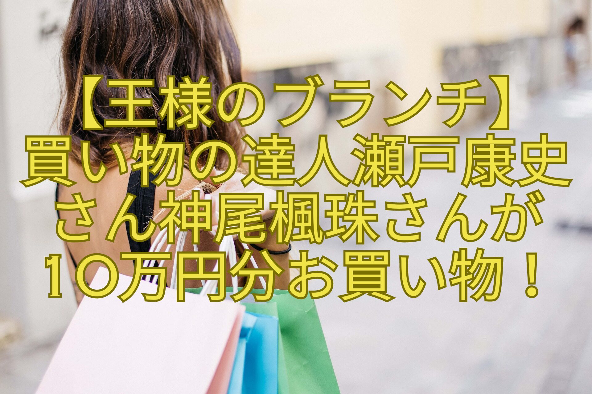 【王様のブランチ】買い物の達人瀬戸康史さん神尾楓珠さんが10万円分お買い物