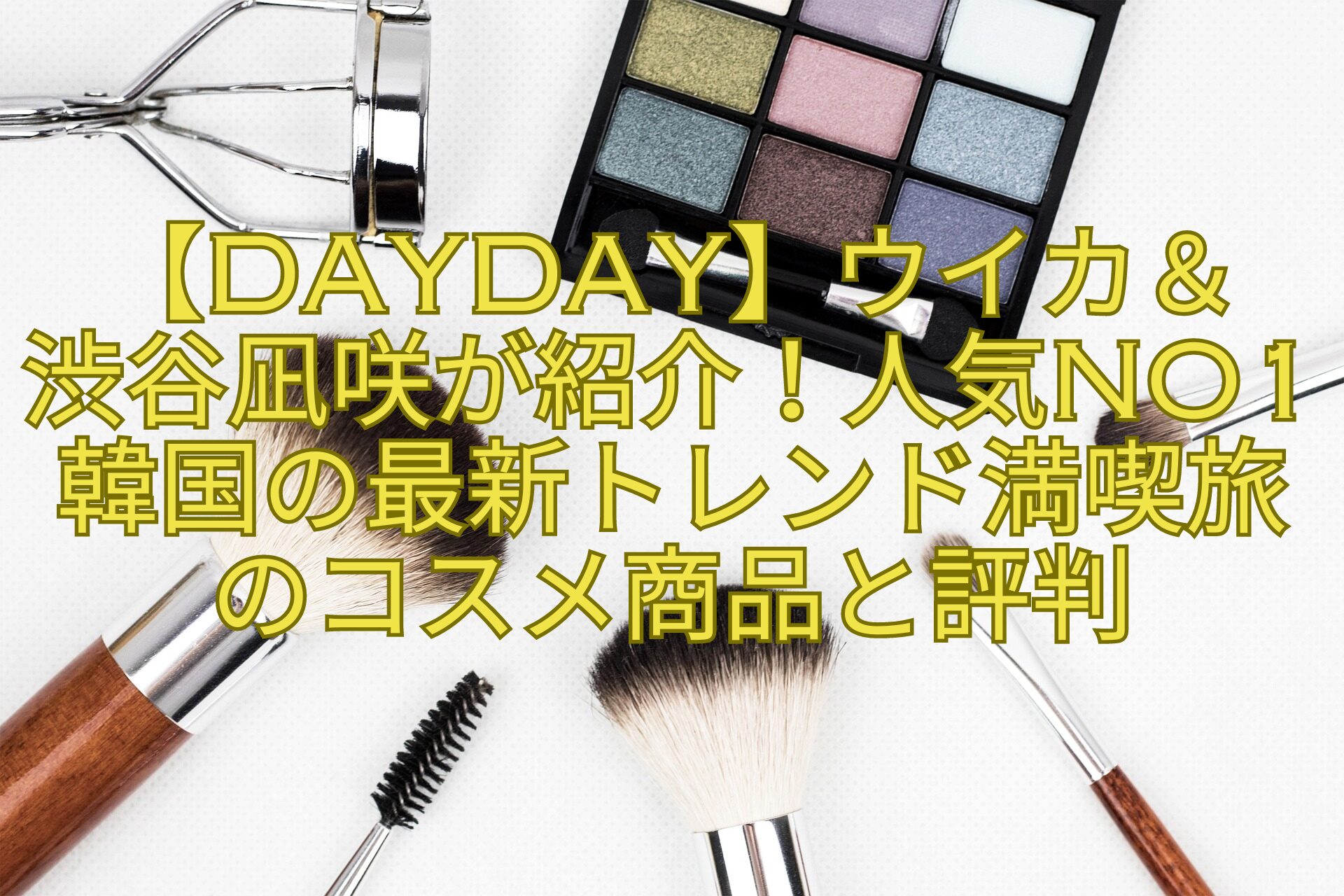 【DayDay】ウイカ＆-渋谷凪咲が紹介！人気No1韓国の最新トレンド満喫旅のコスメ商品と評判