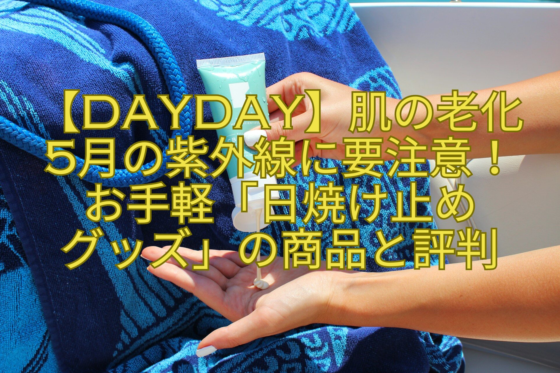 【DayDay】肌の老化-5月の紫外線に要注意！-お手軽「日焼け止め-グッズ」の商品と評判