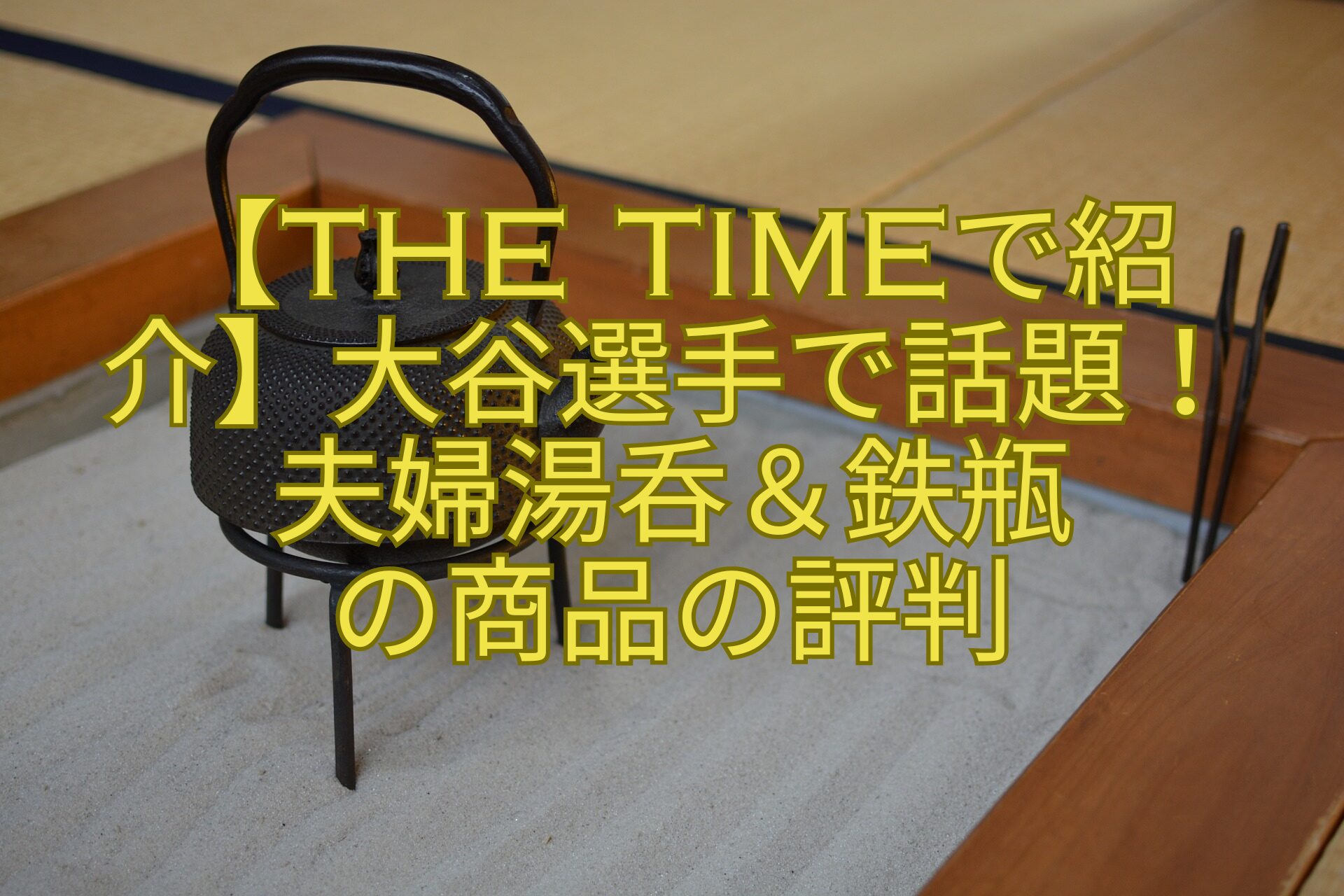 【THE-TIMEで紹介】大谷選手で話題！-夫婦湯呑＆鉄瓶-の商品の評判