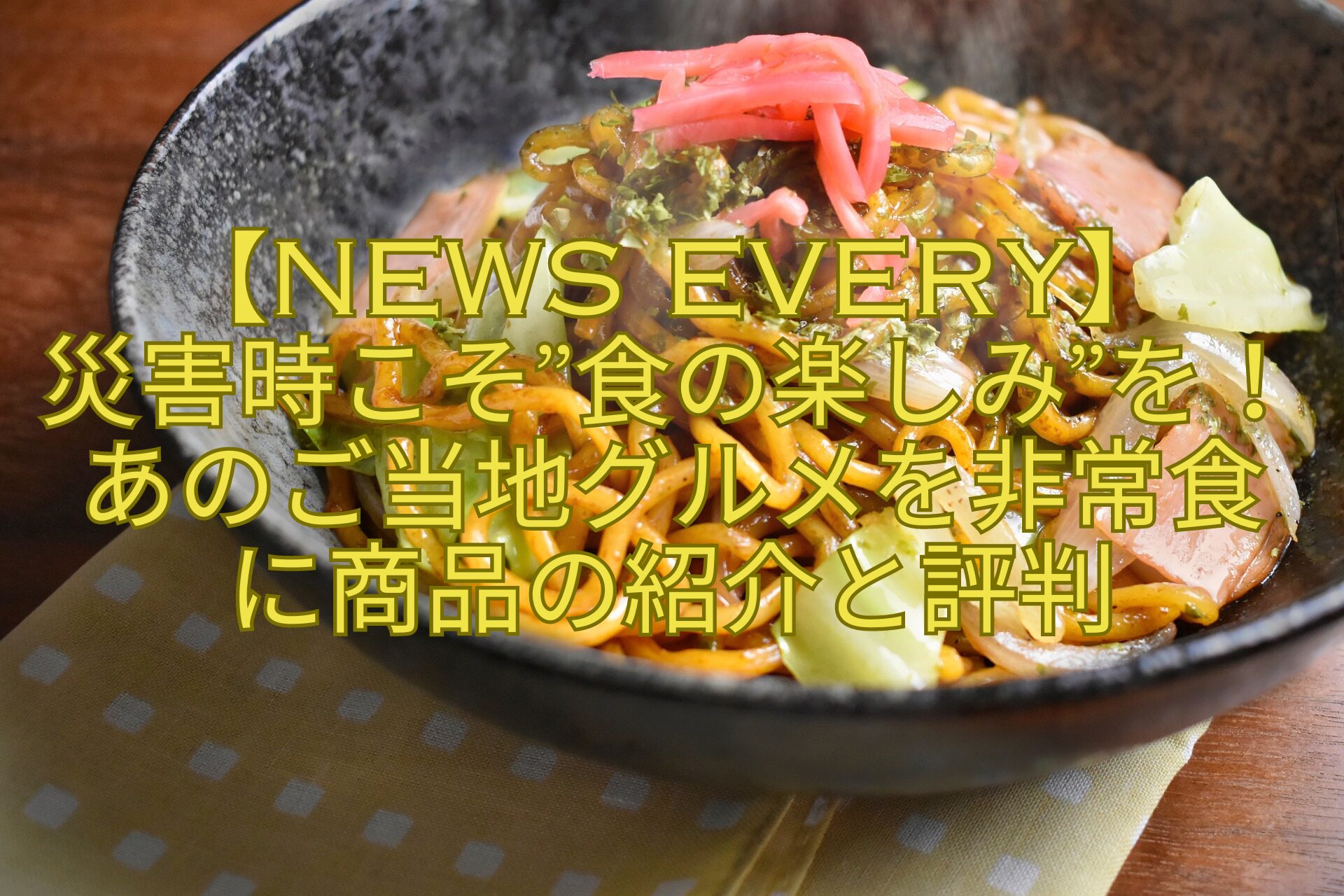 【news-every】-災害時こそ食の楽しみを！あのご当地グルメを非常食に商品の紹介と評判