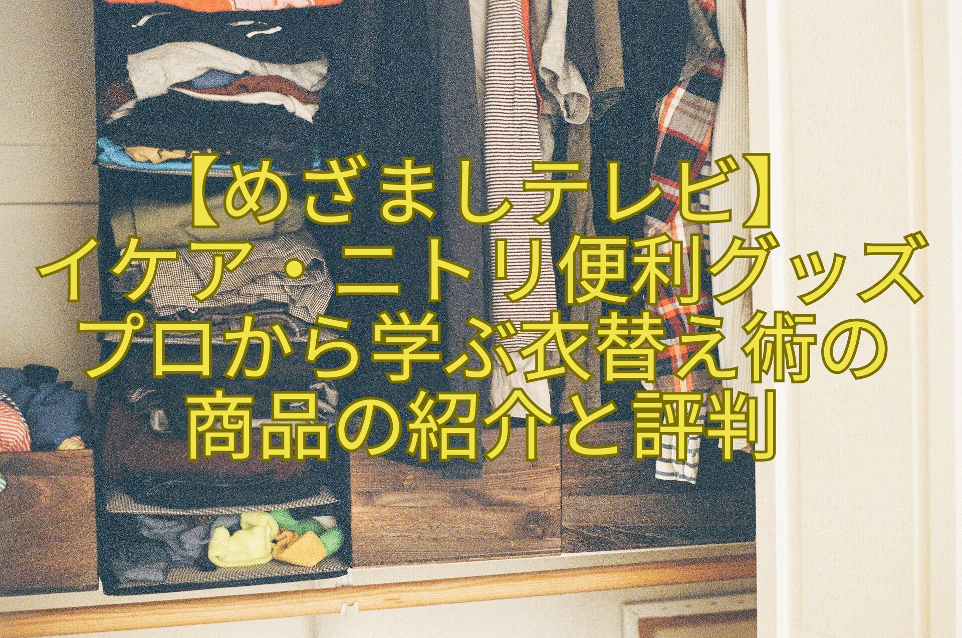 【めざましテレビ】-イケア・ニトリ便利グッズプロから学ぶ衣替え術の-商品の紹介と評判