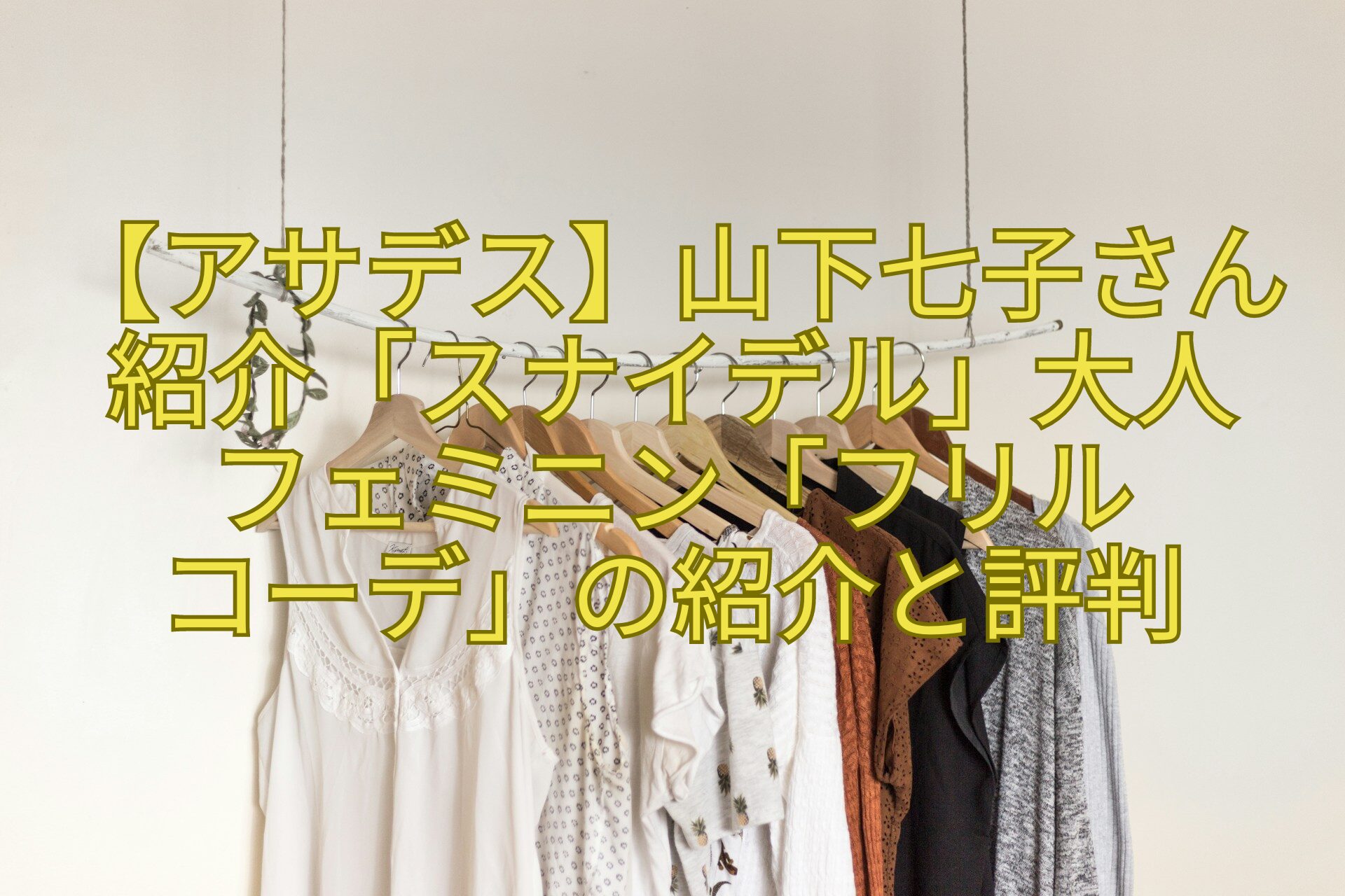 【アサデス】山下七子さん紹介「スナイデル」大人-フェミニン「フリル-コーデ」の紹介と評判