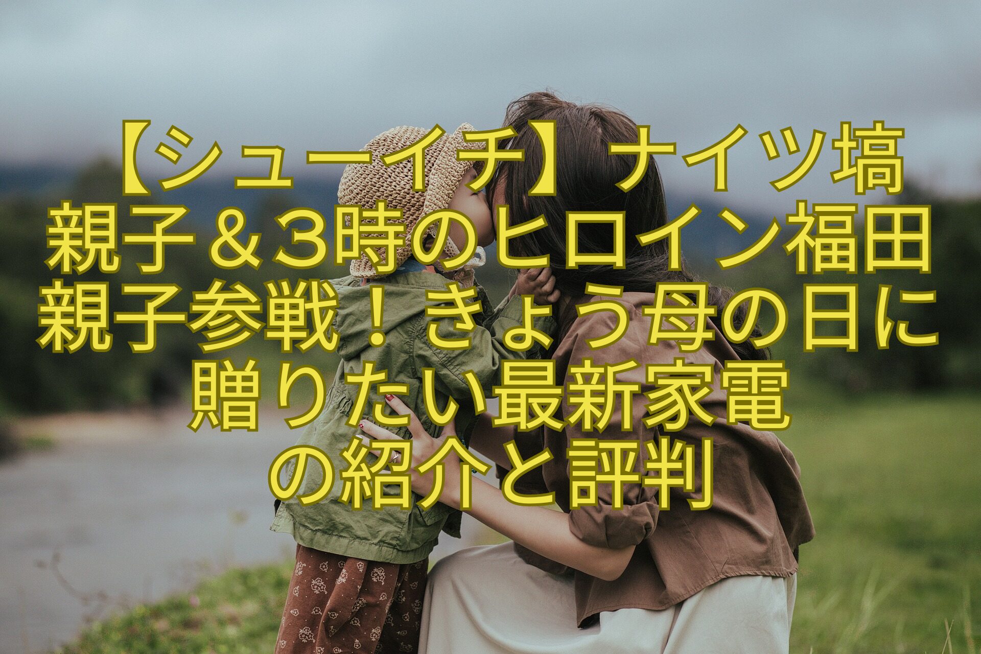 【シューイチ】ナイツ塙-親子＆3時のヒロイン福田親子参戦！きょう母の日に贈りたい最新家電-の紹介と評判