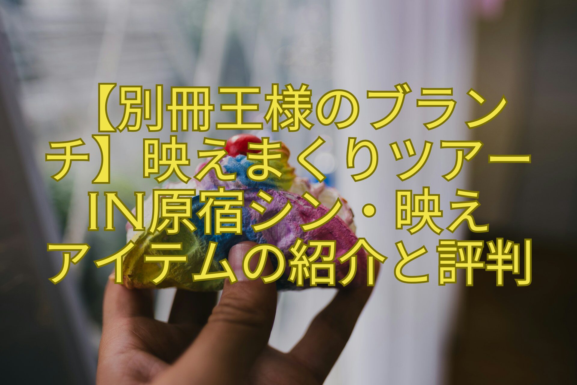 【別冊王様のブランチ】映えまくりツアーin-原宿シン・映え-アイテムの紹介と評判