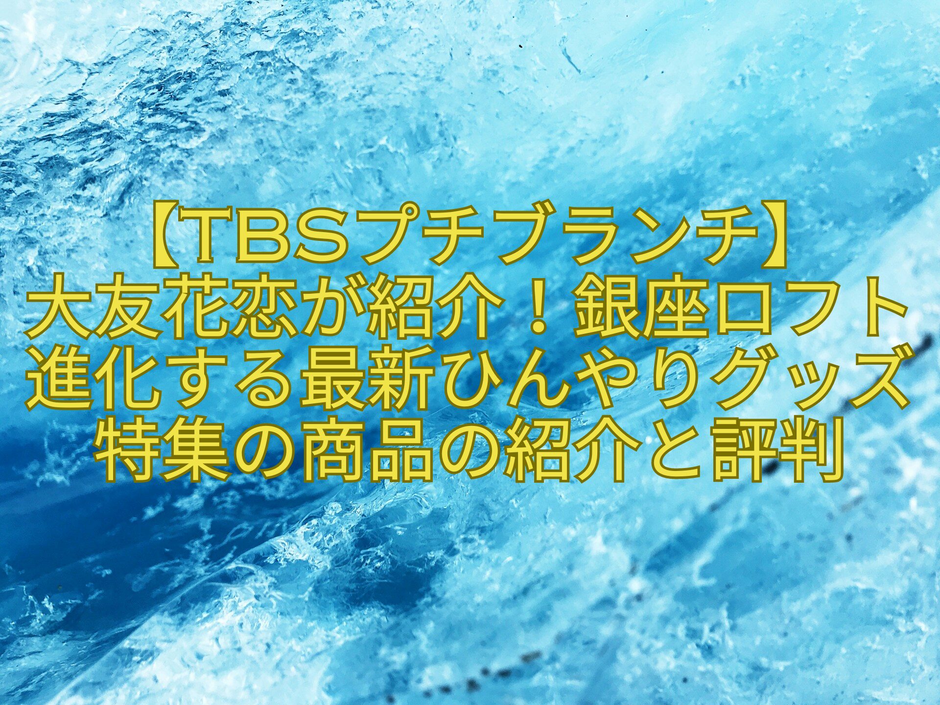 【TBSプチブランチ】大友花恋が紹介！銀座ロフト進化する最新ひんやりグッズ特集の商品の紹介と評判