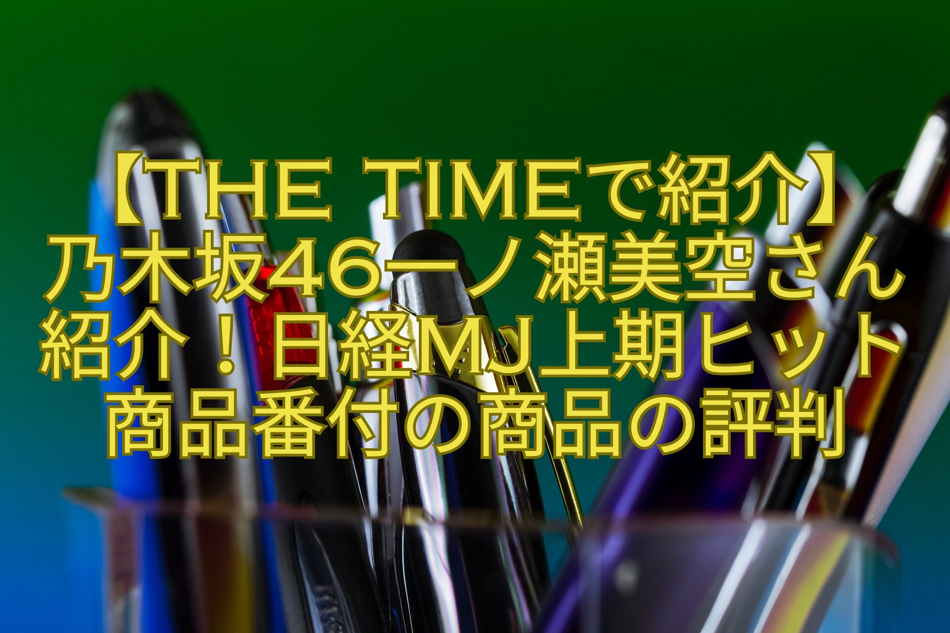 【THE-TIMEで紹介】-乃木坂46一ノ瀬美空さん紹介！日経MJ上期ヒット商品番付の商品の評判