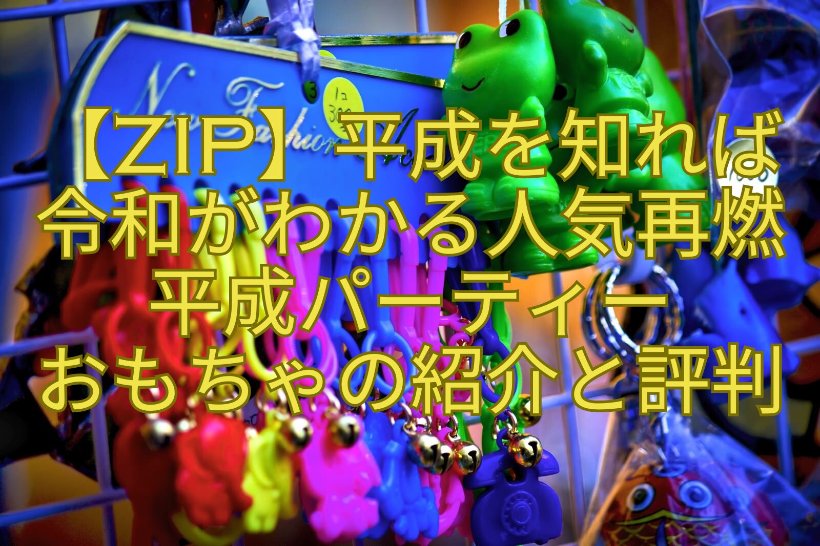 【ZIP】平成を知れば令和がわかる人気再燃平成パーティー-おもちゃの紹介と評判