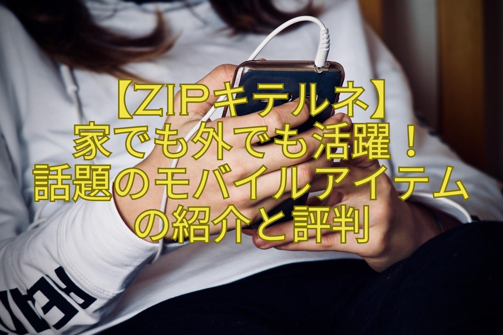 【ZIPキテルネ】-家でも外でも活躍！-話題のモバイルアイテムの紹介と評