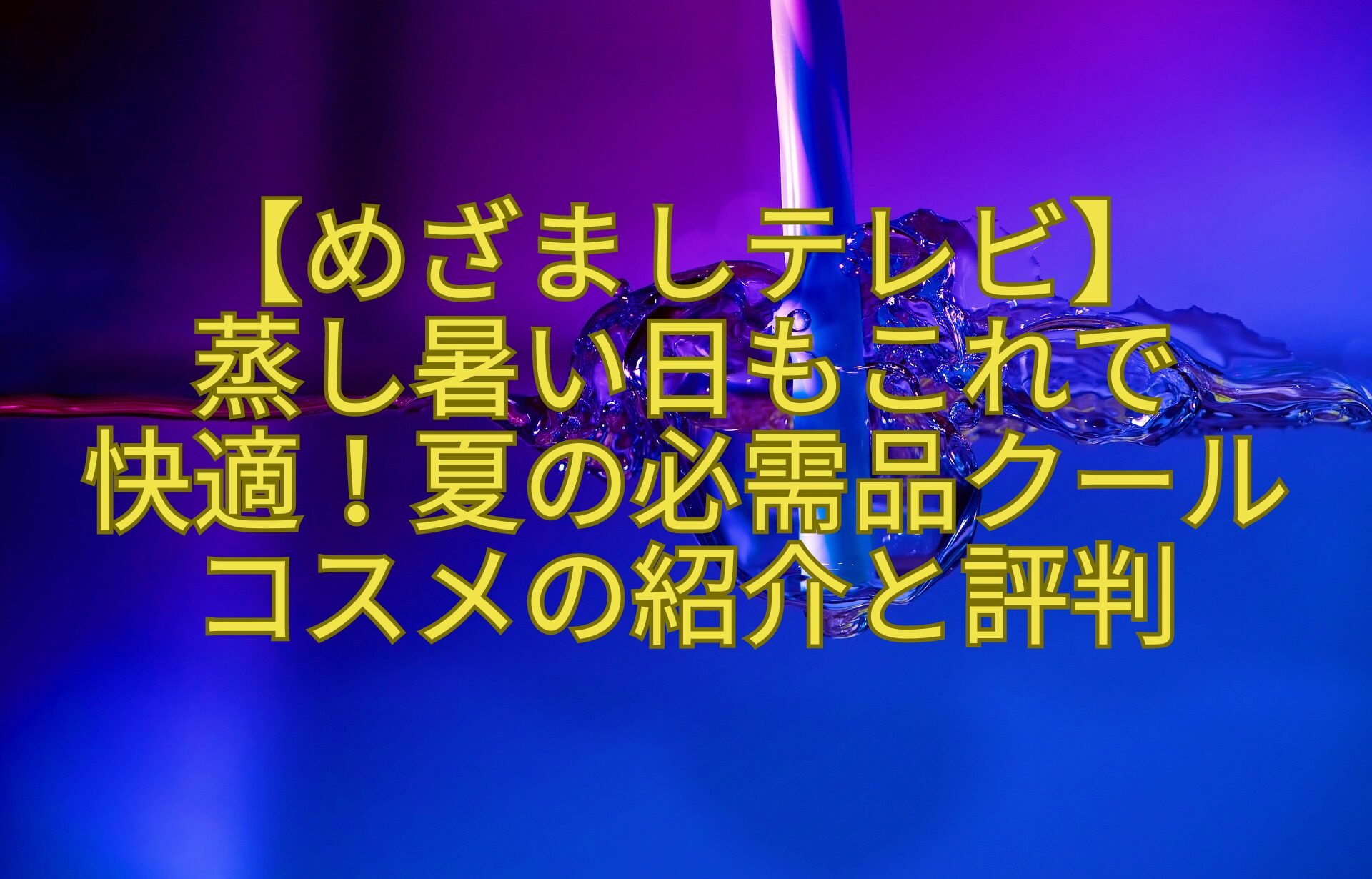 【めざましテレビ】-蒸し暑い日もこれで-快適！夏の必需品クールコスメの紹介と評判