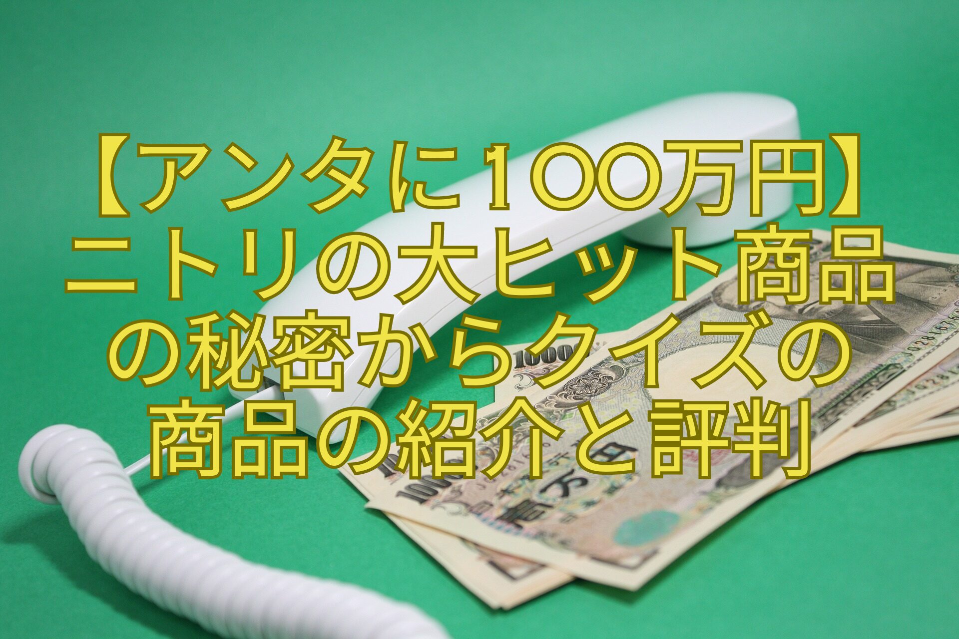 【アンタに100万円】-ニトリの大ヒット商品-の秘密からクイズの-商品の紹介と評判