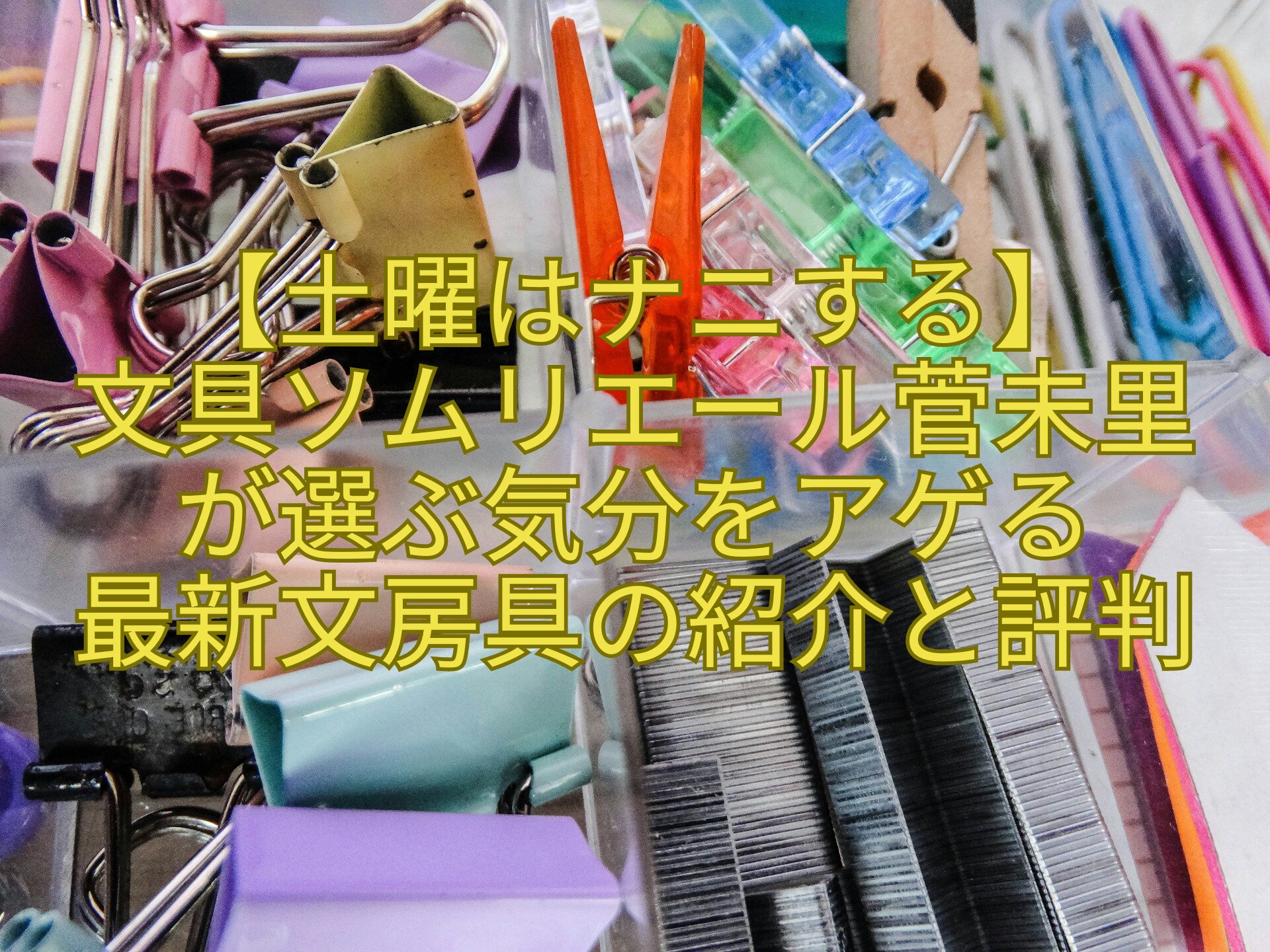 【土曜はナニする】-文具ソムリエール菅未里-が選ぶ気分をアゲる-最新文房具の紹介と評判