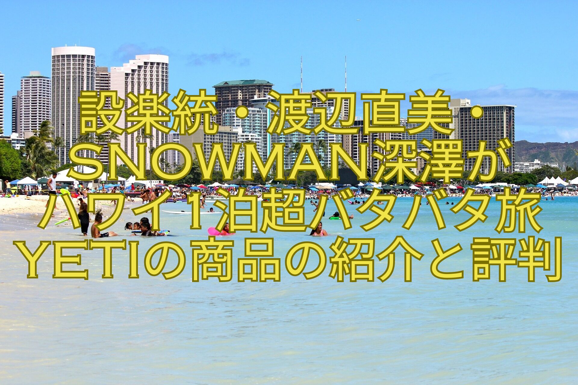 バタバタ買い物ロケーション】設楽統・渡辺直美・SnowMan深澤がハワイ1 