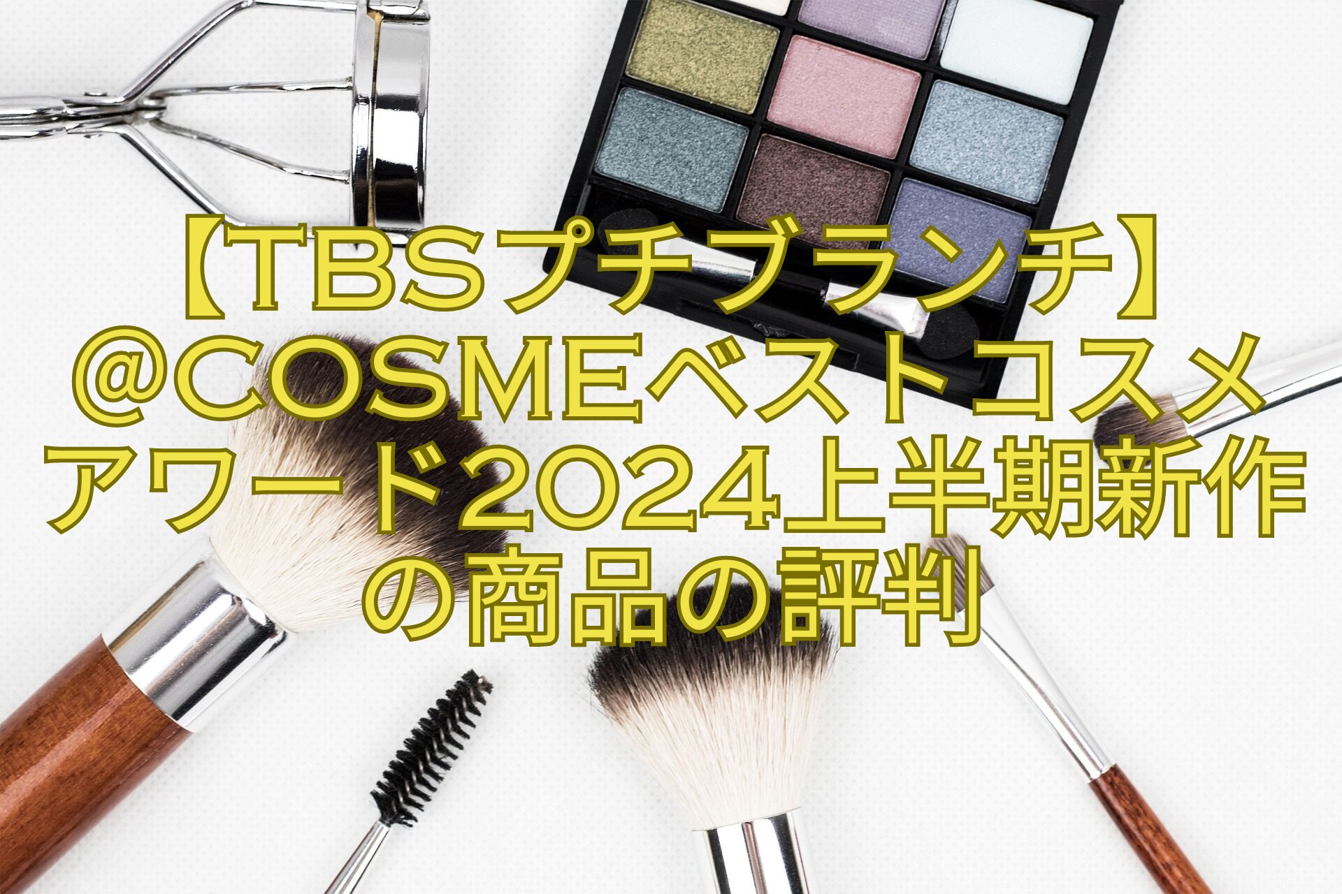 【TBSプチブランチ】-＠cosmeベストコスメアワード2024上半期新作の商品の評判