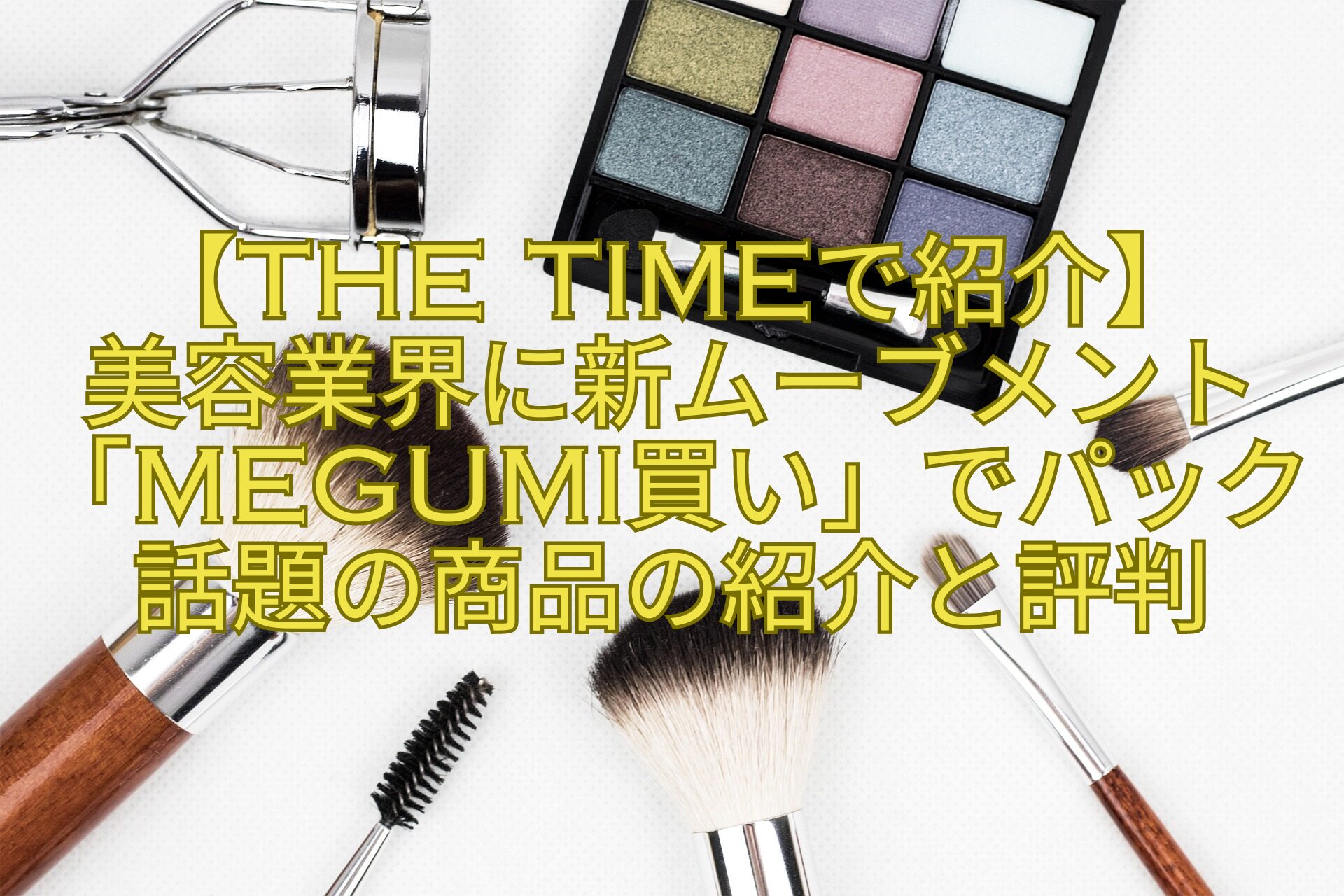 【THE-TIMEで紹介】-美容業界に新ムーブメント「MEGUMI買い」でパック話題の商品の紹介と評判