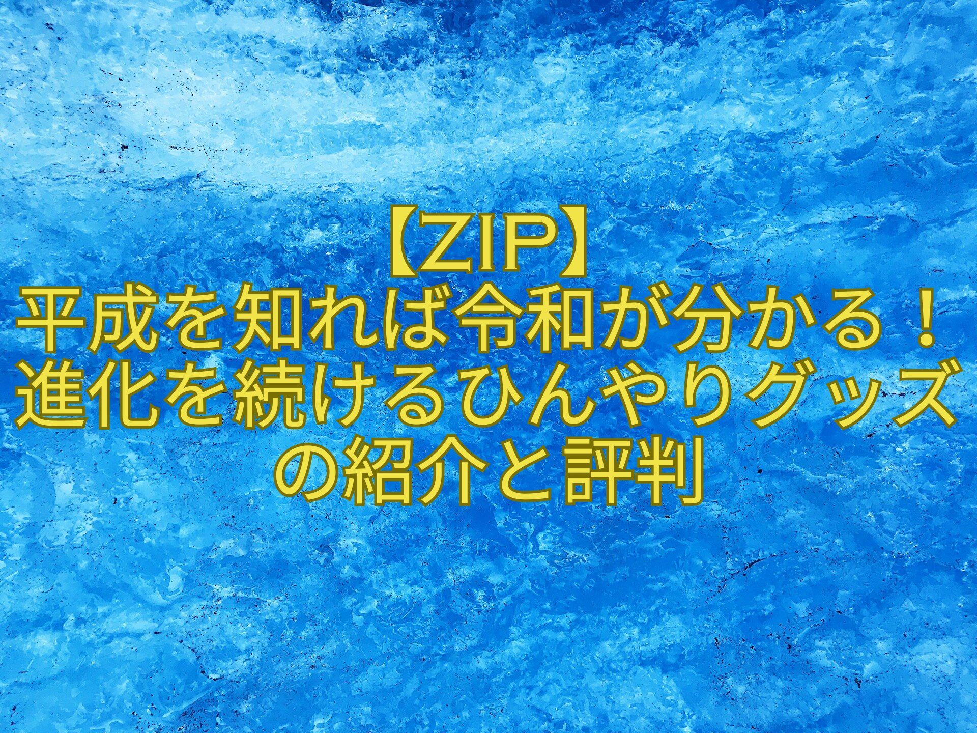 【ZIP】-平成を知れば令和が分かる！進化を続けるひんやりグッズの紹介と評判