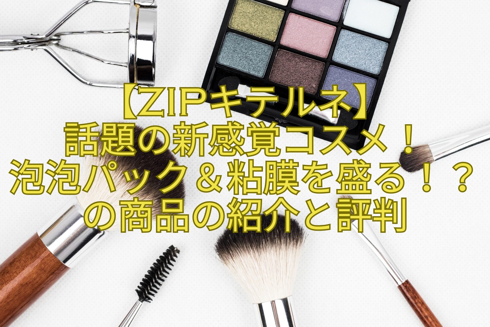 【ZIPキテルネ】-話題の新感覚コスメ！-泡泡パック＆粘膜を盛る！？の商品の紹介と評判