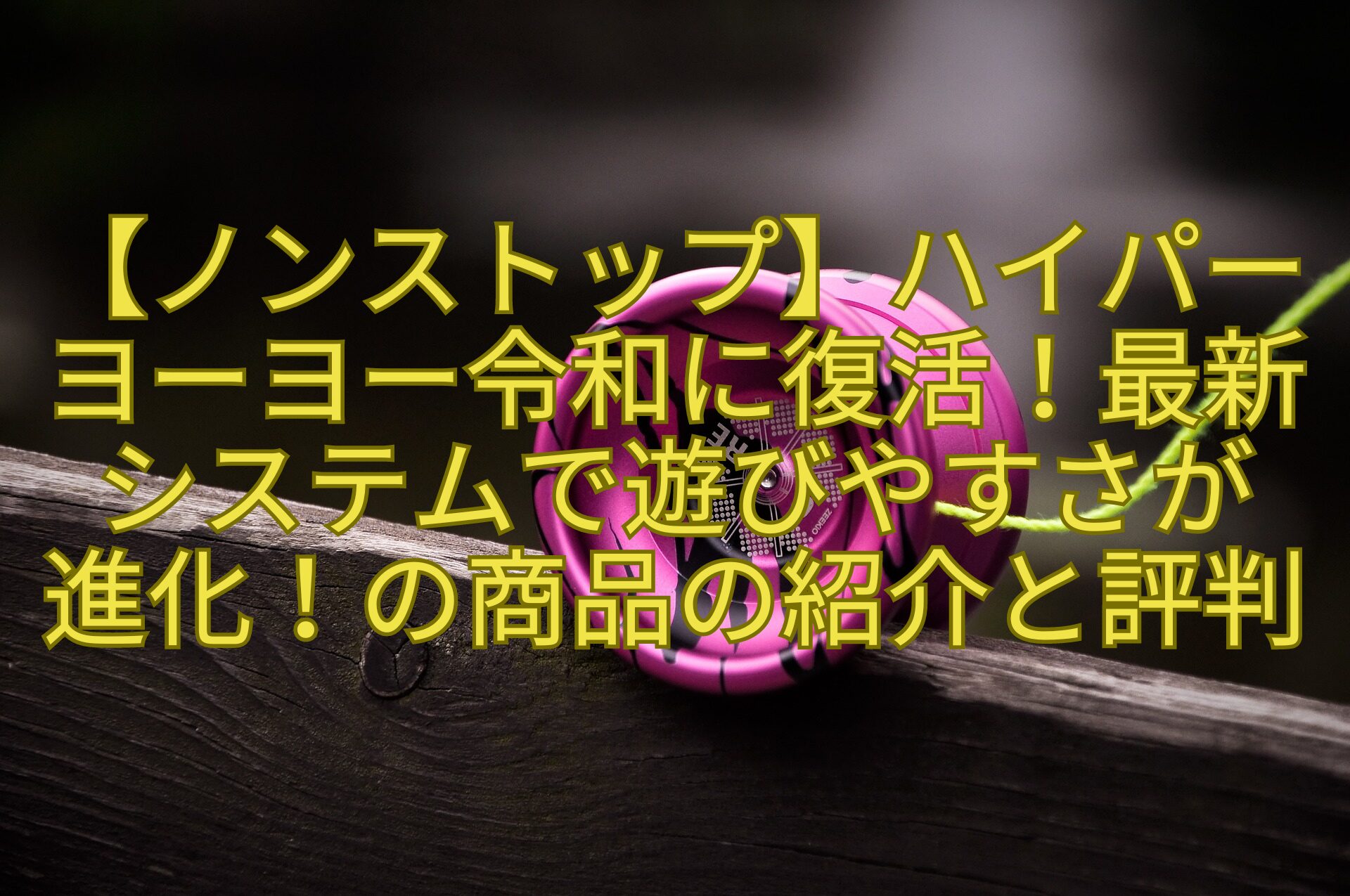 【ノンストップ】ハイパーヨーヨー令和に復活！最新システムで遊びやすさが-進化！の商品の紹介と評判
