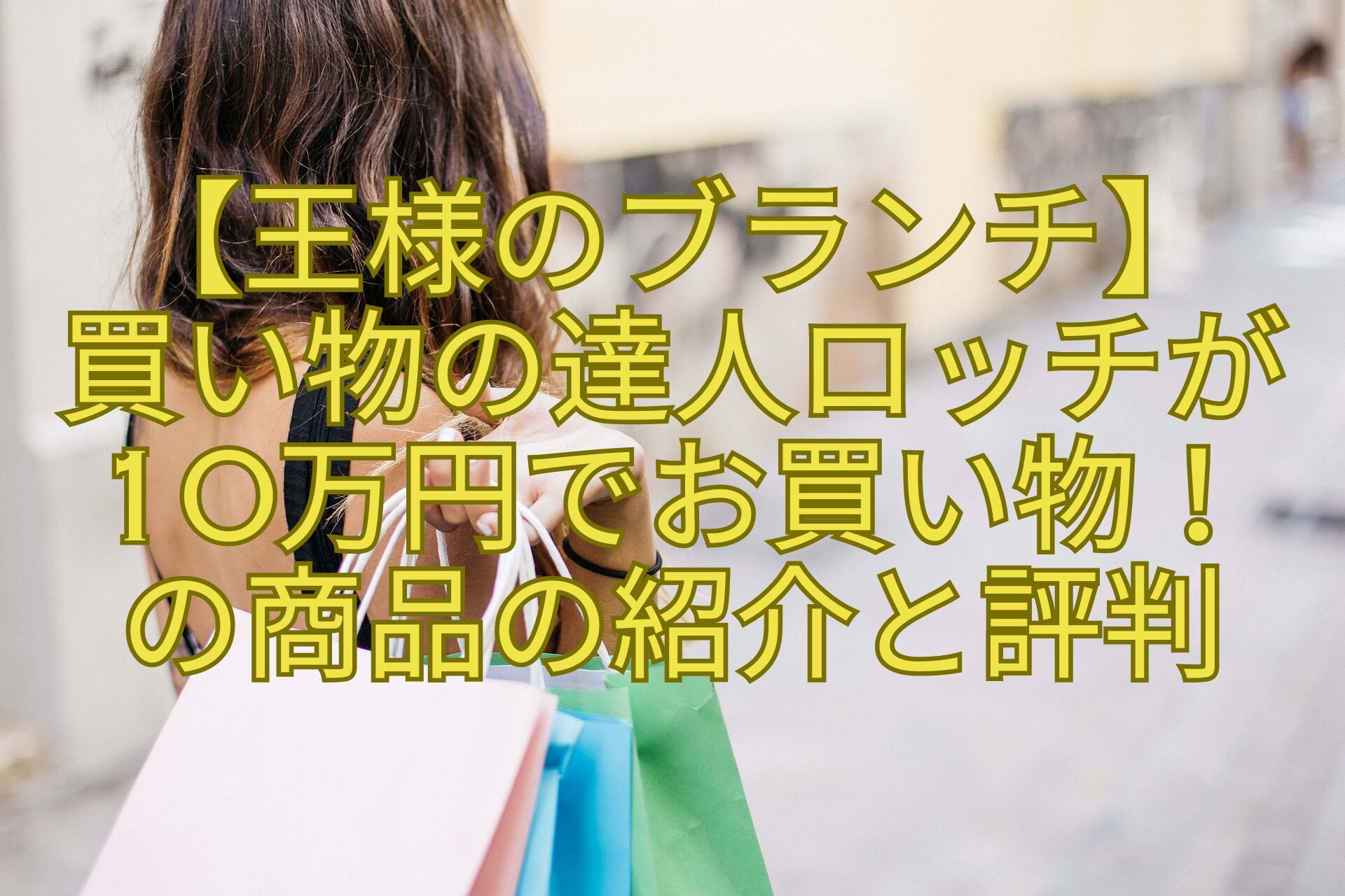 【王様のブランチ】-買い物の達人ロッチが-10万円でお買い物！-の商品の紹介と評判