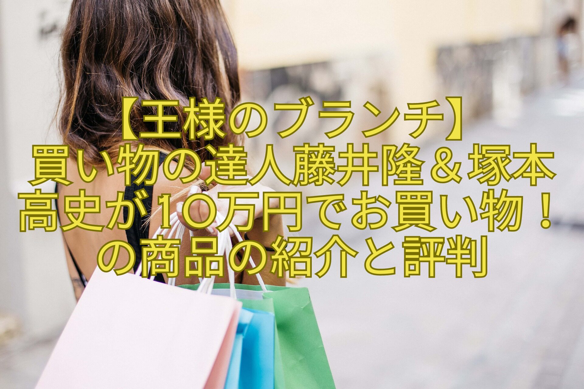 【王様のブランチ】-買い物の達人藤井隆＆塚本高史が10万円でお買い物！の商品の紹介と評判